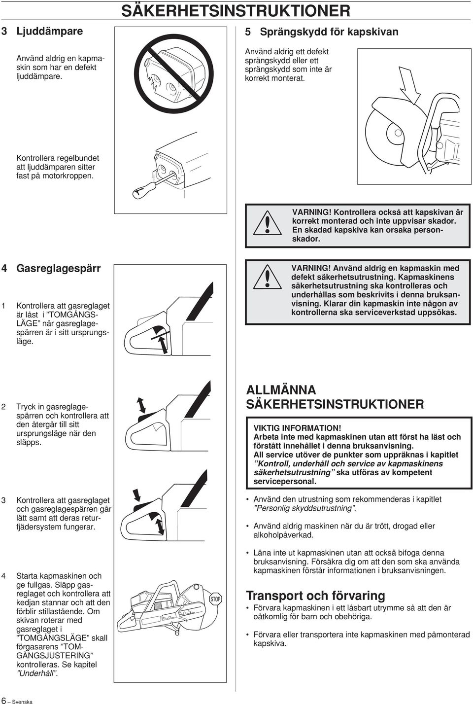 Kontrollera regelbundet att ljuddämparen sitter fast på motorkroppen. VARNING Kontrollera också att kapskivan är korrekt monterad och inte uppvisar skador. En skadad kapskiva kan orsaka personskador.