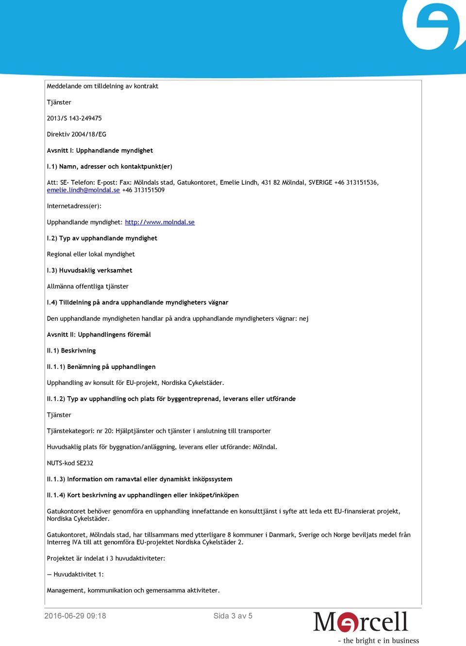 se +46 313151509 Internetadress(er): Upphandlande myndighet: http://www.molndal.se I.2) Typ av upphandlande myndighet Regional eller lokal myndighet I.