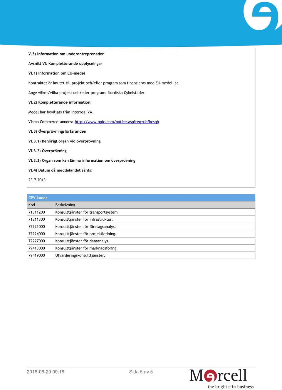 2) Kompletterande information: Medel har beviljats från Interreg IVA. Visma Commerce-annons: http://www.opic.com/notice.asp?req=ubfbcsqh VI.3) Överprövningsförfaranden VI.3.1) Behörigt organ vid överprövning VI.