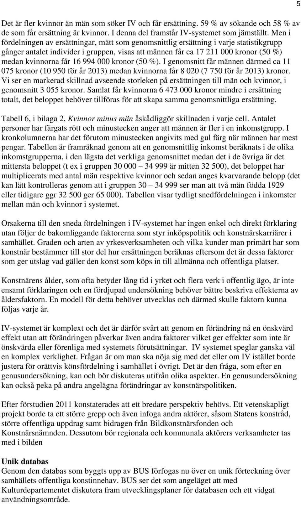16 994 000 kronor (50 %). I genomsnitt får männen därmed ca 11 075 kronor (10 950 för år 2013) medan kvinnorna får 8 020 (7 750 för år 2013) kronor.