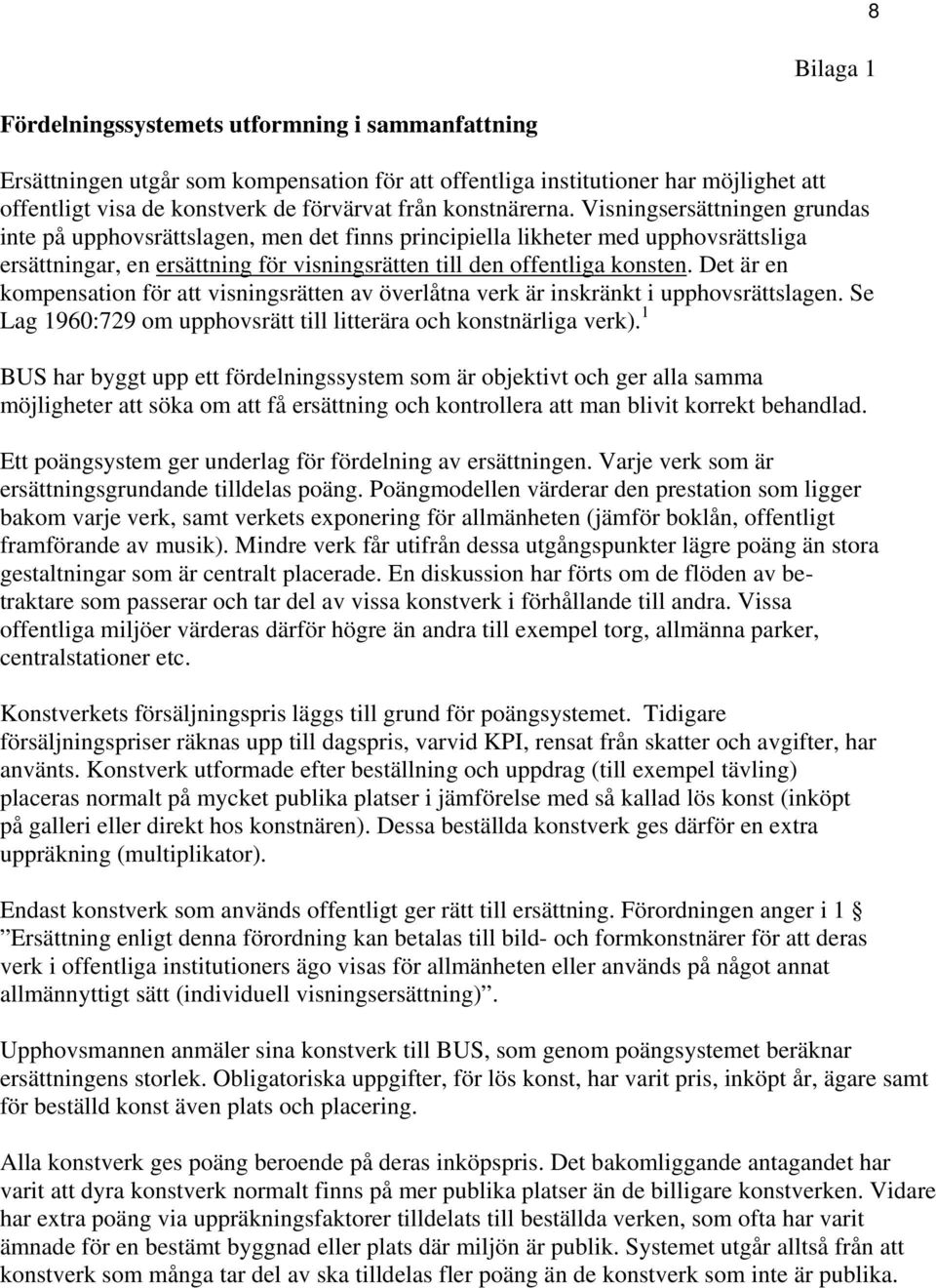 Visningsersättningen grundas inte på upphovsrättslagen, men det finns principiella likheter med upphovsrättsliga ersättningar, en ersättning för visningsrätten till den offentliga konsten.