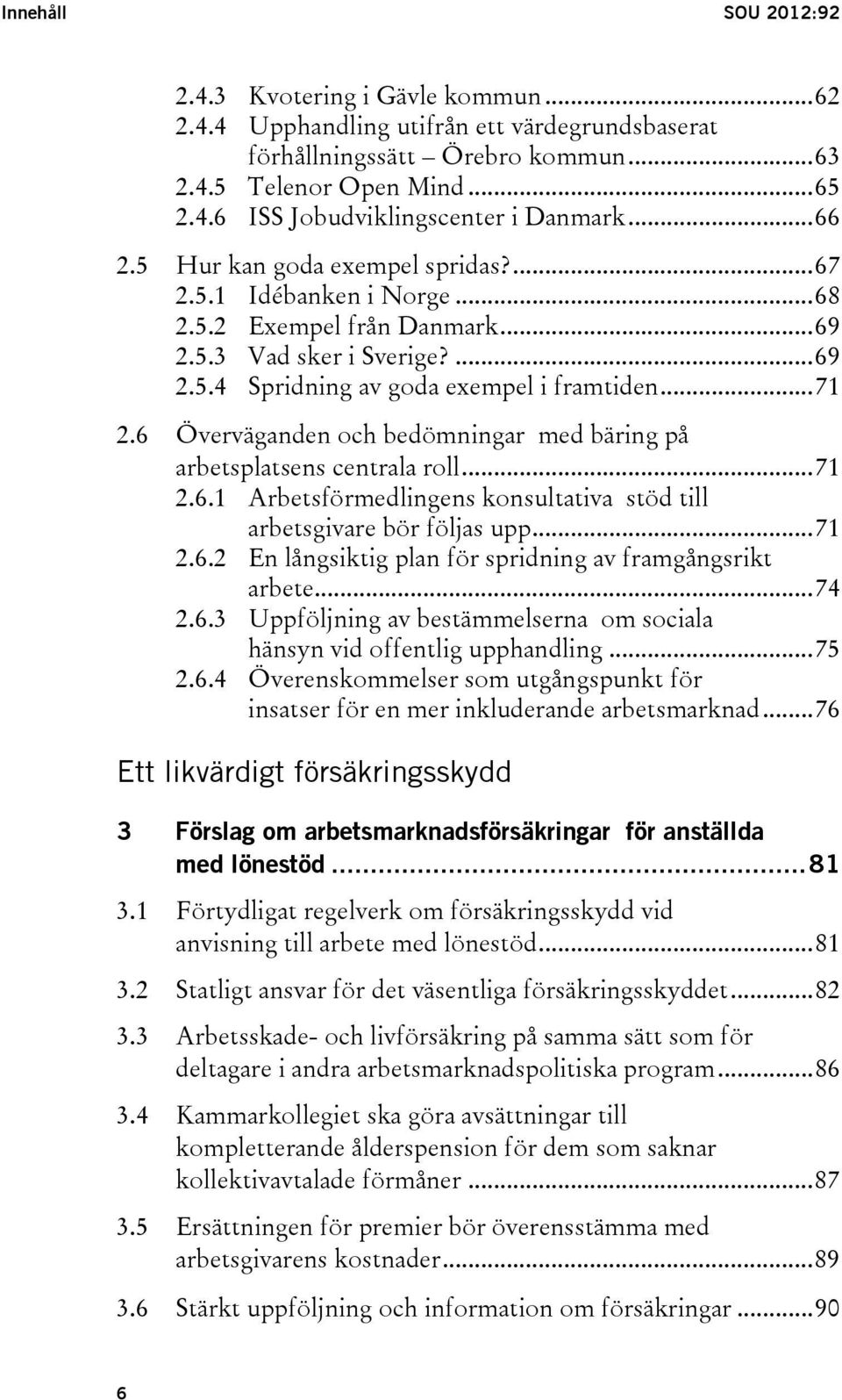 6 Överväganden och bedömningar med bäring på arbetsplatsens centrala roll... 71 2.6.1 Arbetsförmedlingens konsultativa stöd till arbetsgivare bör följas upp... 71 2.6.2 En långsiktig plan för spridning av framgångsrikt arbete.