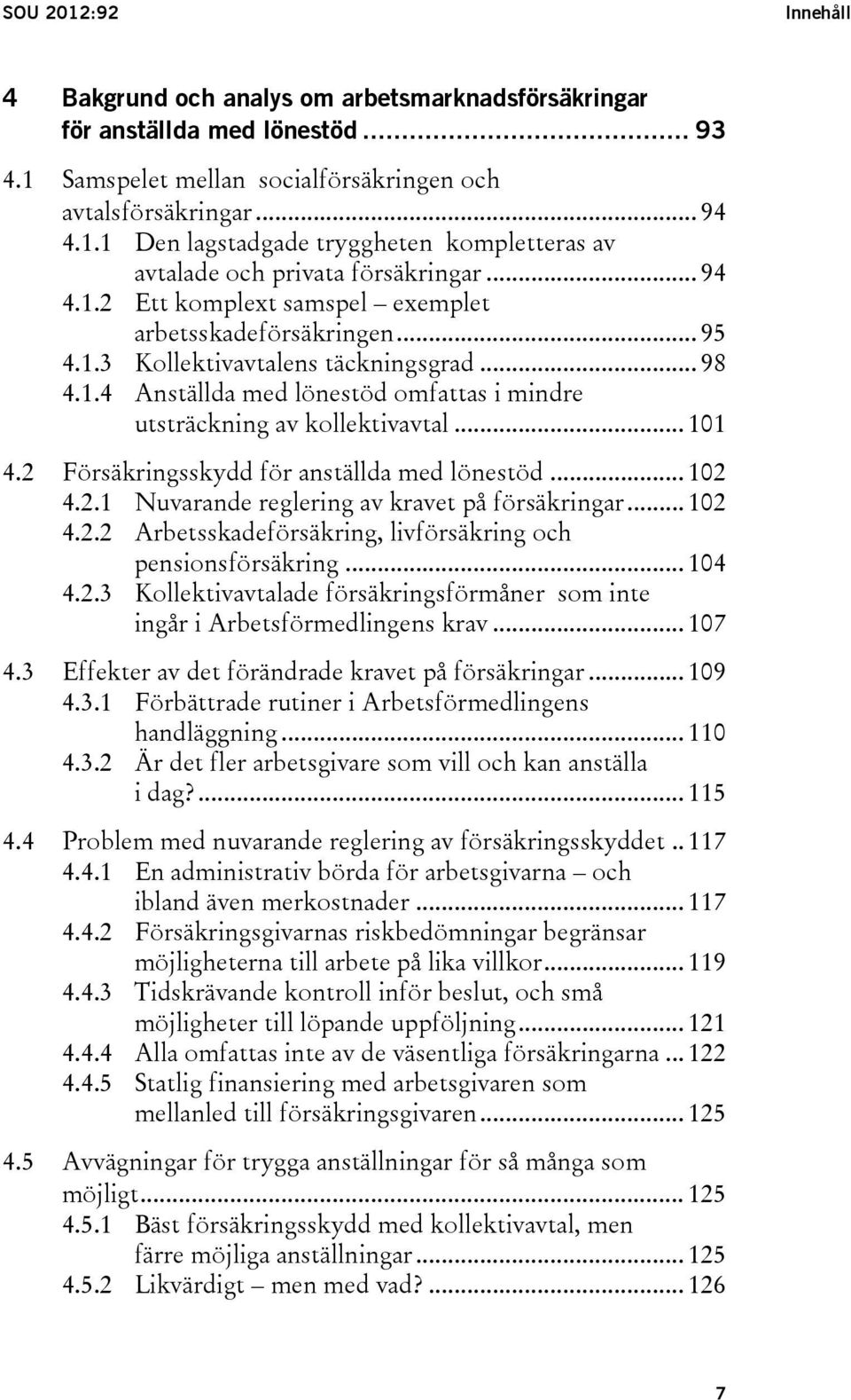 .. 101 4.2 Försäkringsskydd för anställda med lönestöd... 102 4.2.1 Nuvarande reglering av kravet på försäkringar... 102 4.2.2 Arbetsskadeförsäkring, livförsäkring och pensionsförsäkring... 104 4.2.3 Kollektivavtalade försäkringsförmåner som inte ingår i Arbetsförmedlingens krav.