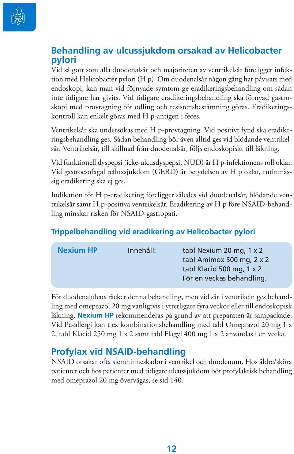 Vid tidigare eradikeringsbehandling ska förnyad gastroskopi med provtagning för odling och resistensbestämning göras. Eradikeringskontroll kan enkelt göras med H p-antigen i feces.