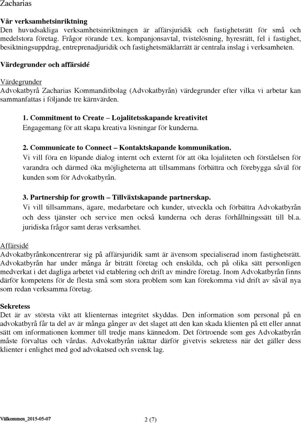 Värdegrunder och affärsidé Värdegrunder Advokatbyrå Zacharias Kommanditbolag (Advokatbyrån) värdegrunder efter vilka vi arbetar kan sammanfattas i följande tre kärnvärden. 1.