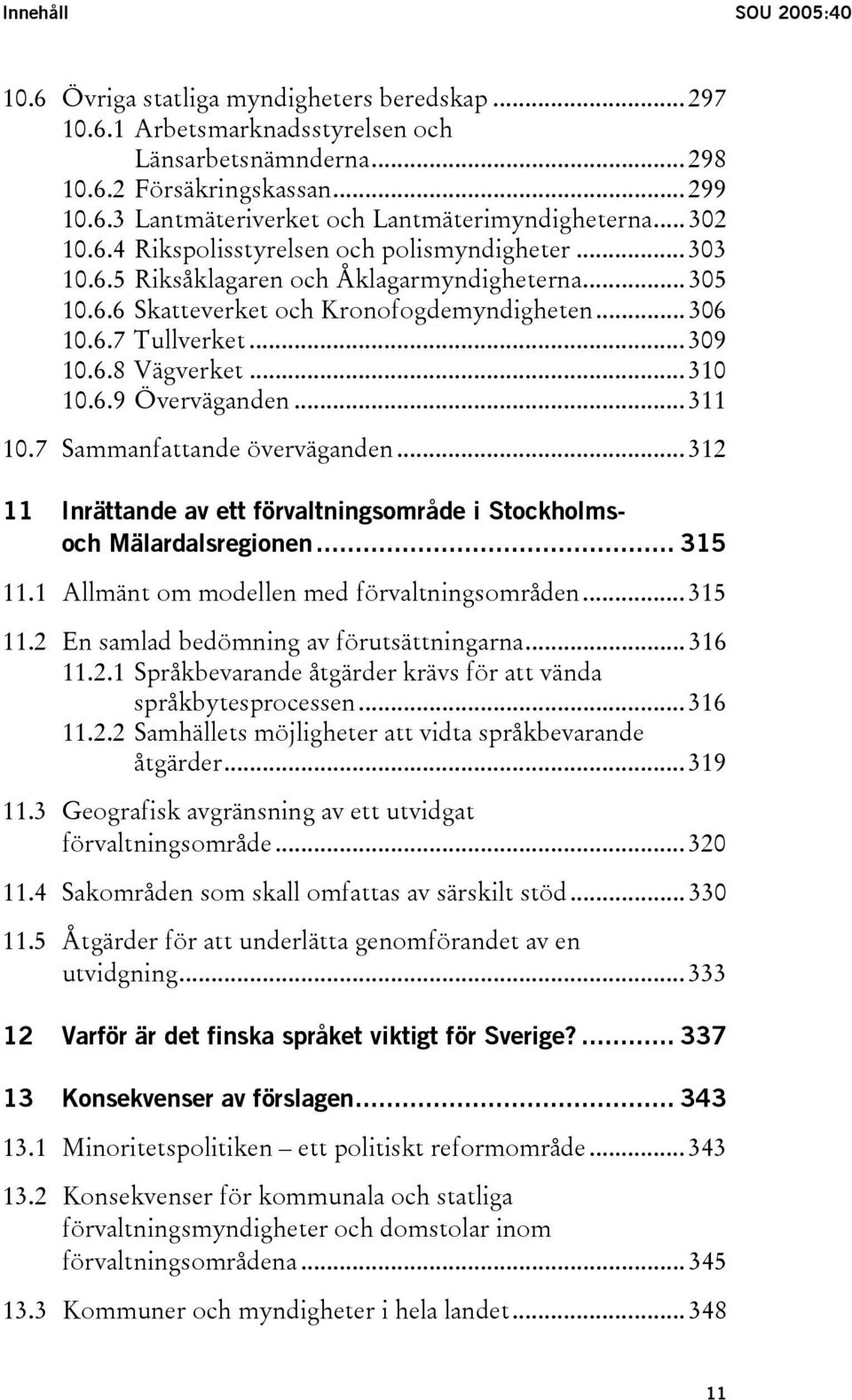 .. 310 10.6.9 Överväganden... 311 10.7 Sammanfattande överväganden... 312 11 Inrättande av ett förvaltningsområde i Stockholmsoch Mälardalsregionen... 315 11.