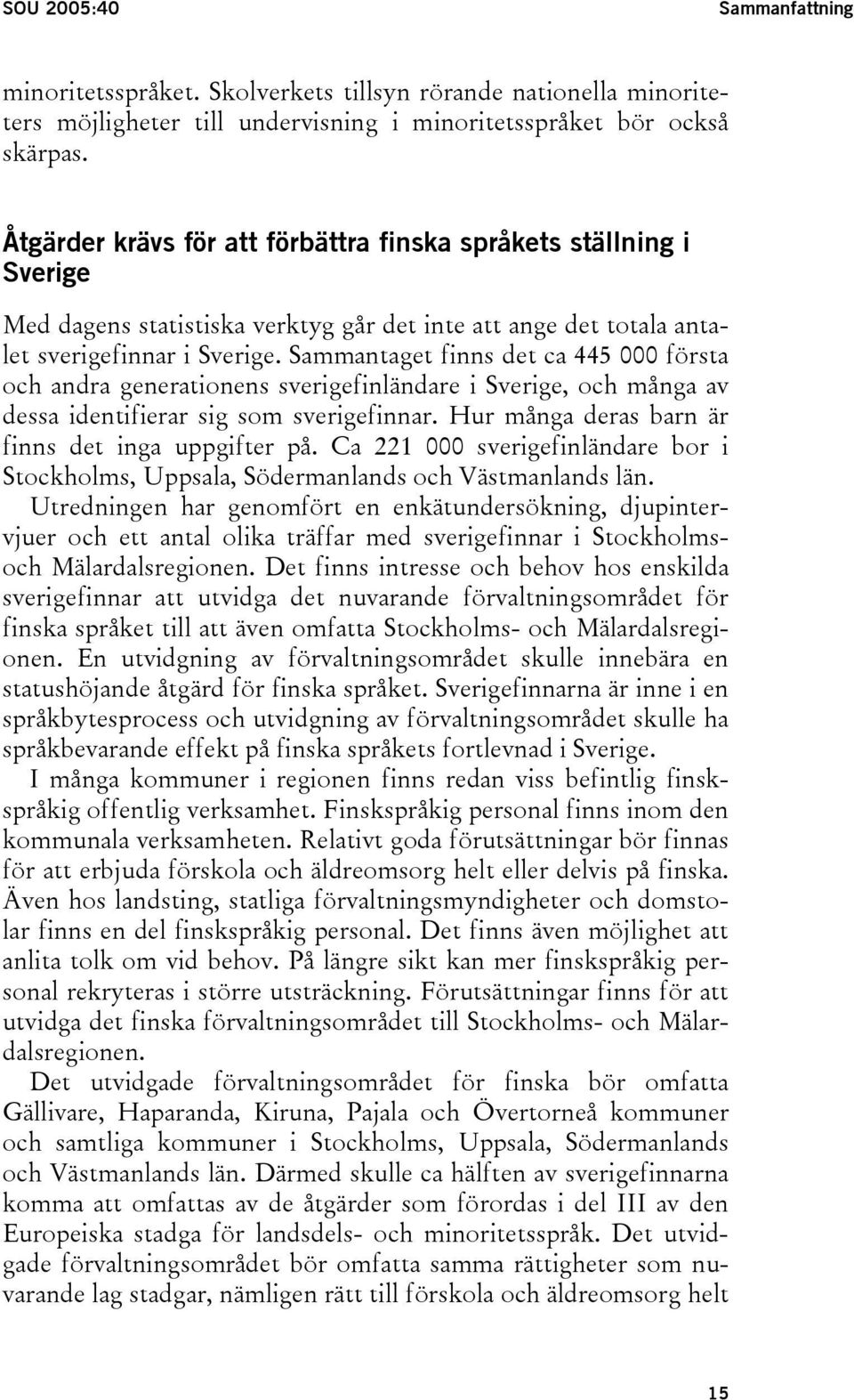 Sammantaget finns det ca 445 000 första och andra generationens sverigefinländare i Sverige, och många av dessa identifierar sig som sverigefinnar. Hur många deras barn är finns det inga uppgifter på.