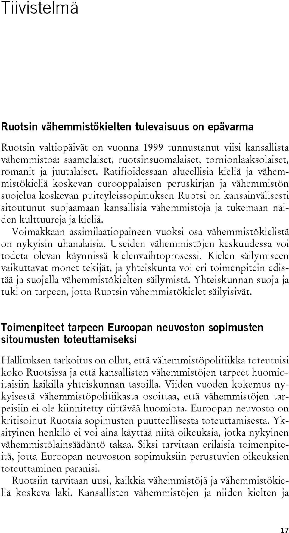 Ratifioidessaan alueellisia kieliä ja vähemmistökieliä koskevan eurooppalaisen peruskirjan ja vähemmistön suojelua koskevan puiteyleissopimuksen Ruotsi on kansainvälisesti sitoutunut suojaamaan