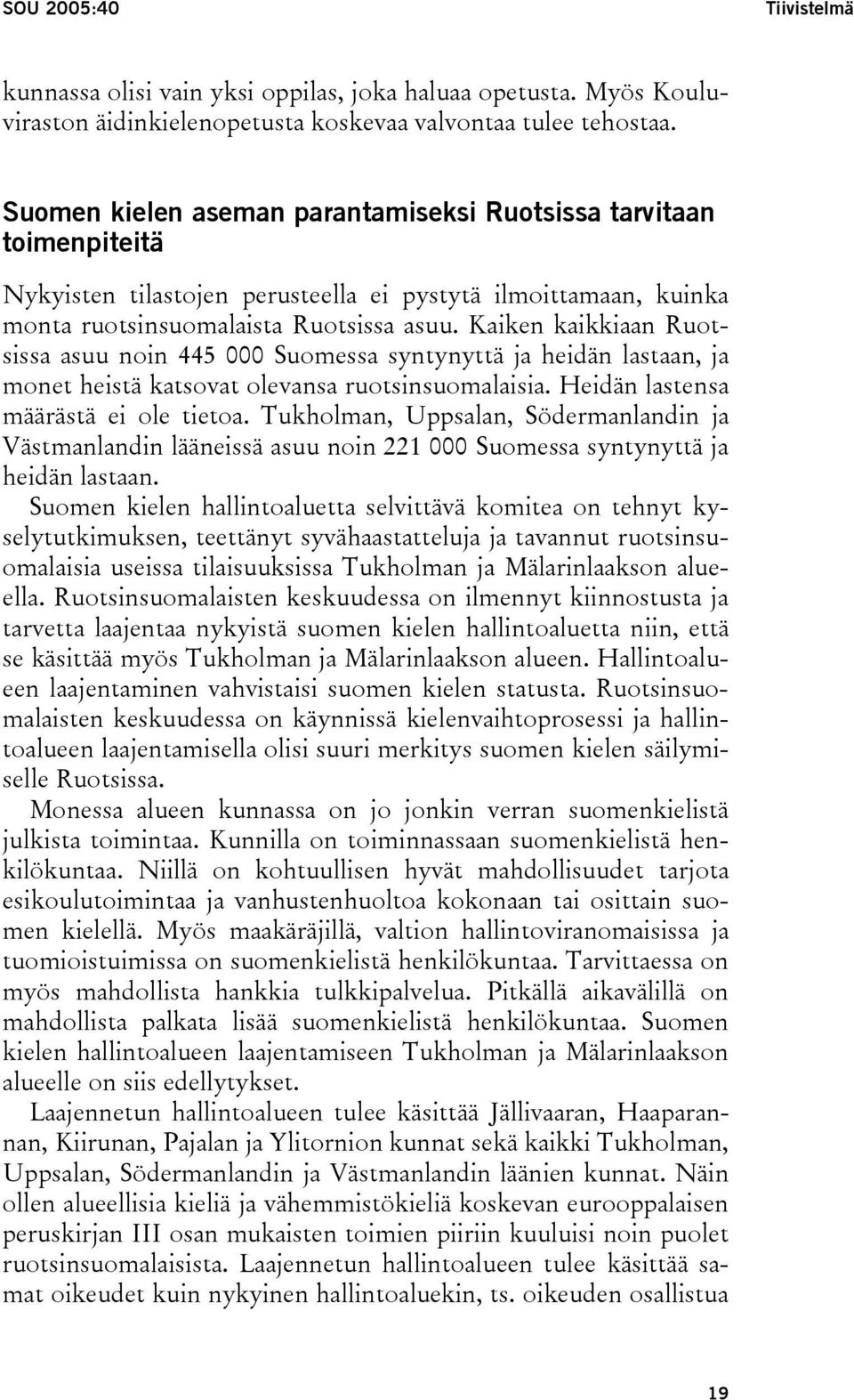 Kaiken kaikkiaan Ruotsissa asuu noin 445 000 Suomessa syntynyttä ja heidän lastaan, ja monet heistä katsovat olevansa ruotsinsuomalaisia. Heidän lastensa määrästä ei ole tietoa.