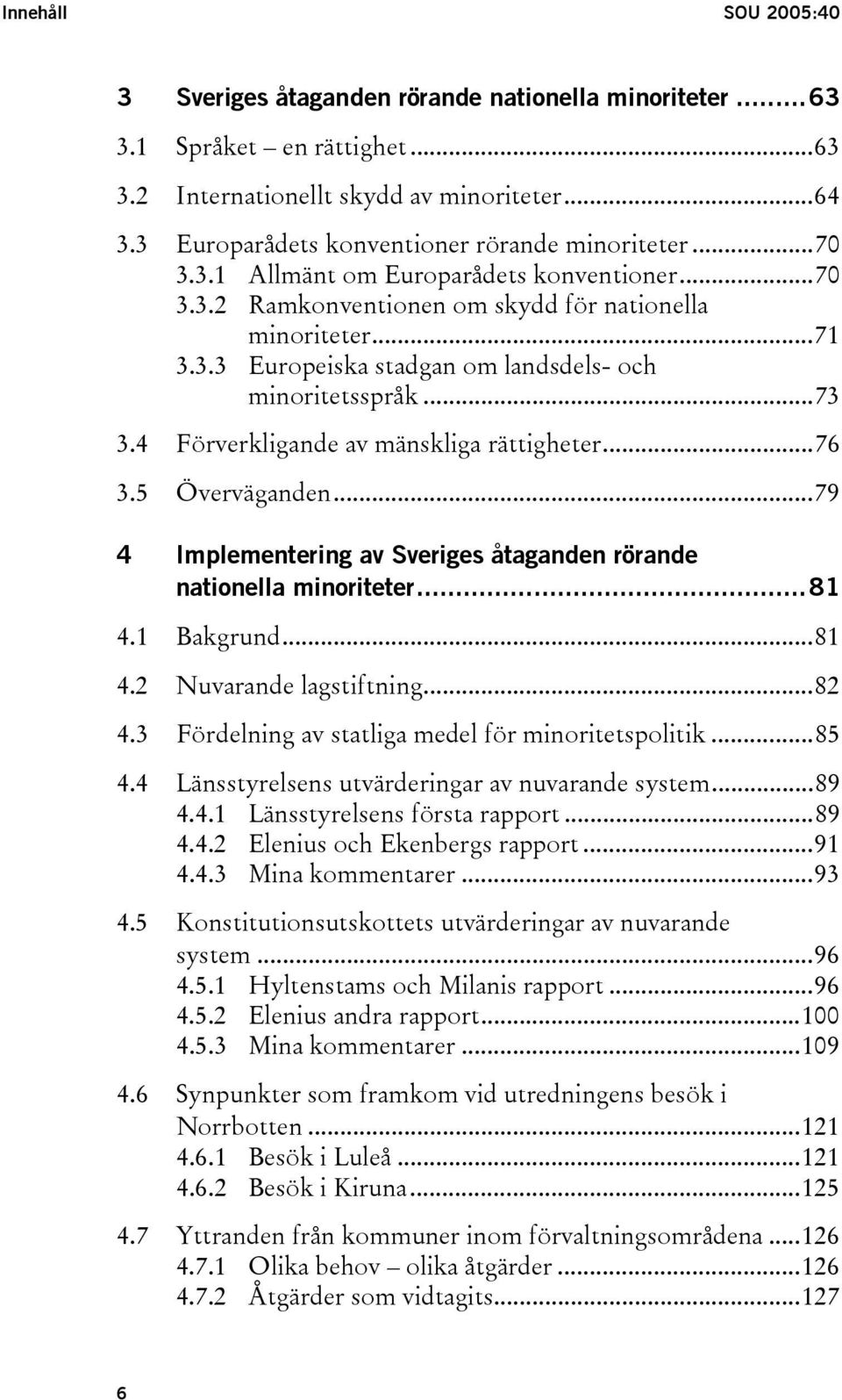..73 3.4 Förverkligande av mänskliga rättigheter...76 3.5 Överväganden...79 4 Implementering av Sveriges åtaganden rörande nationella minoriteter...81 4.1 Bakgrund...81 4.2 Nuvarande lagstiftning.