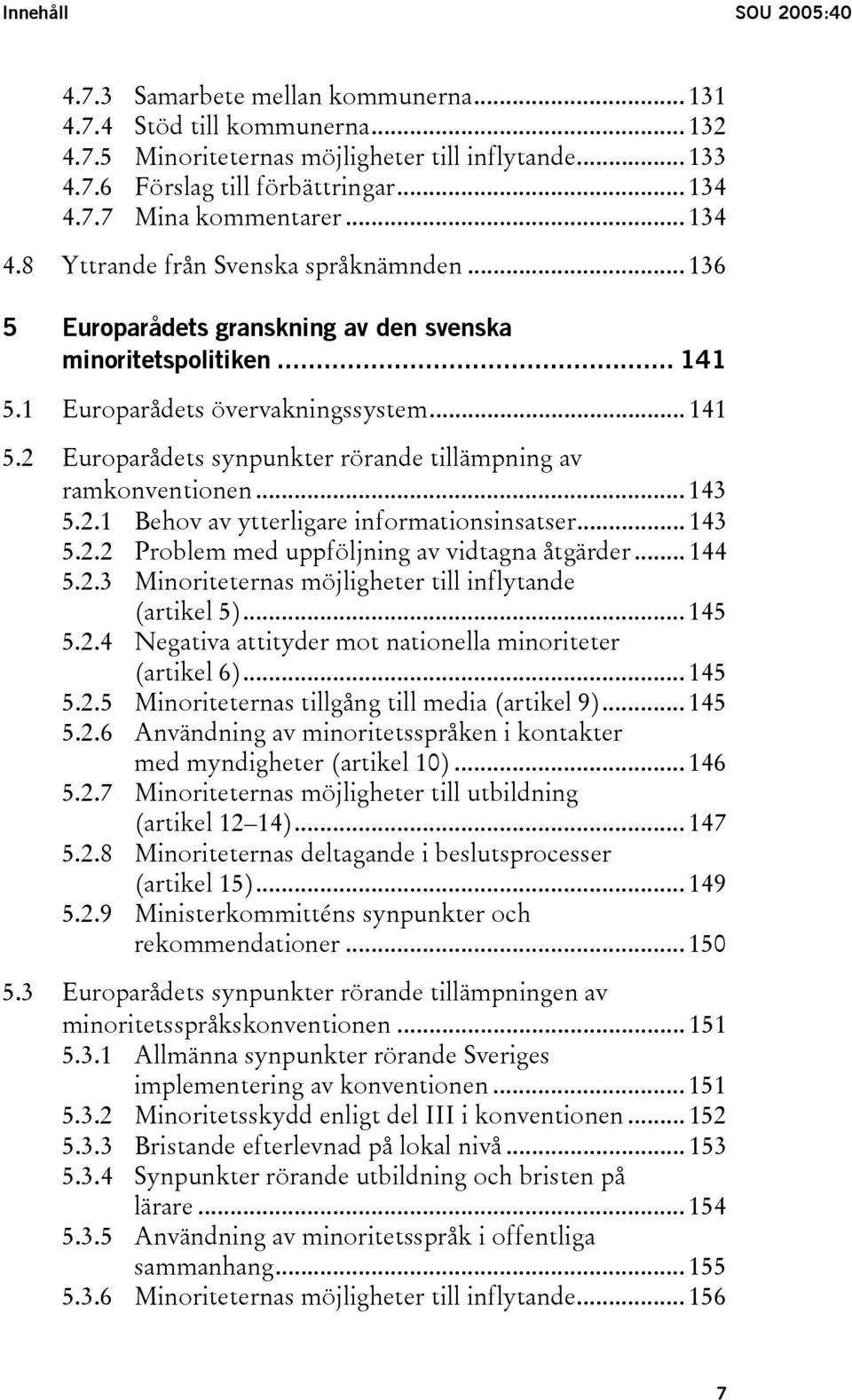 .. 143 5.2.1 Behov av ytterligare informationsinsatser... 143 5.2.2 Problem med uppföljning av vidtagna åtgärder... 144 5.2.3 Minoriteternas möjligheter till inflytande (artikel 5)... 145 5.2.4 Negativa attityder mot nationella minoriteter (artikel 6).