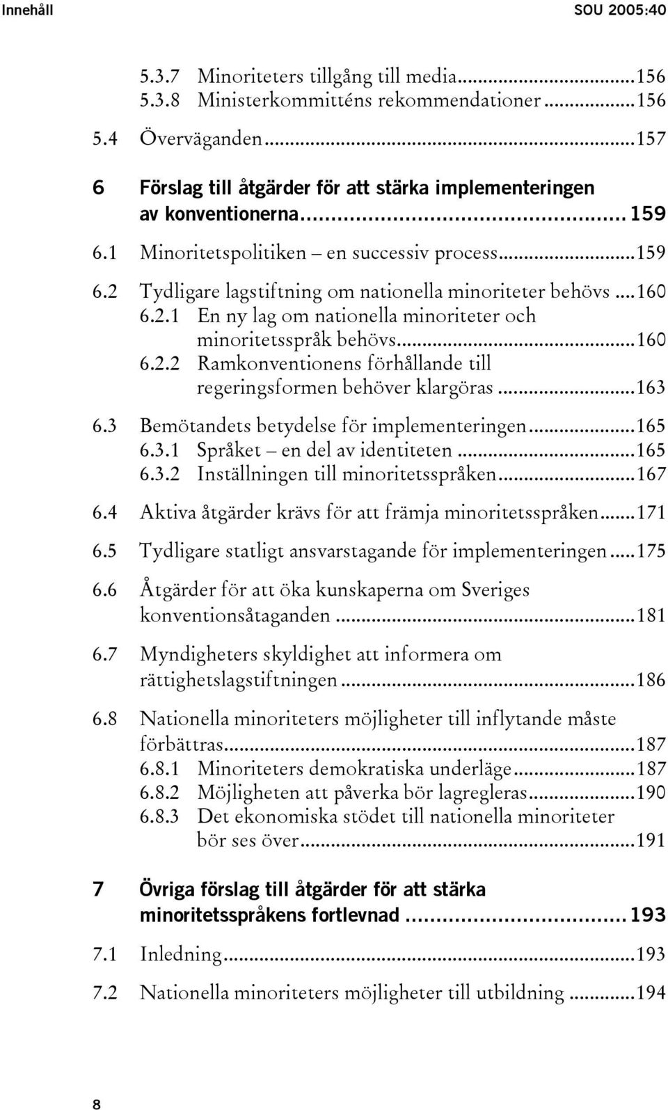 ..160 6.2.1 En ny lag om nationella minoriteter och minoritetsspråk behövs...160 6.2.2 Ramkonventionens förhållande till regeringsformen behöver klargöras...163 6.