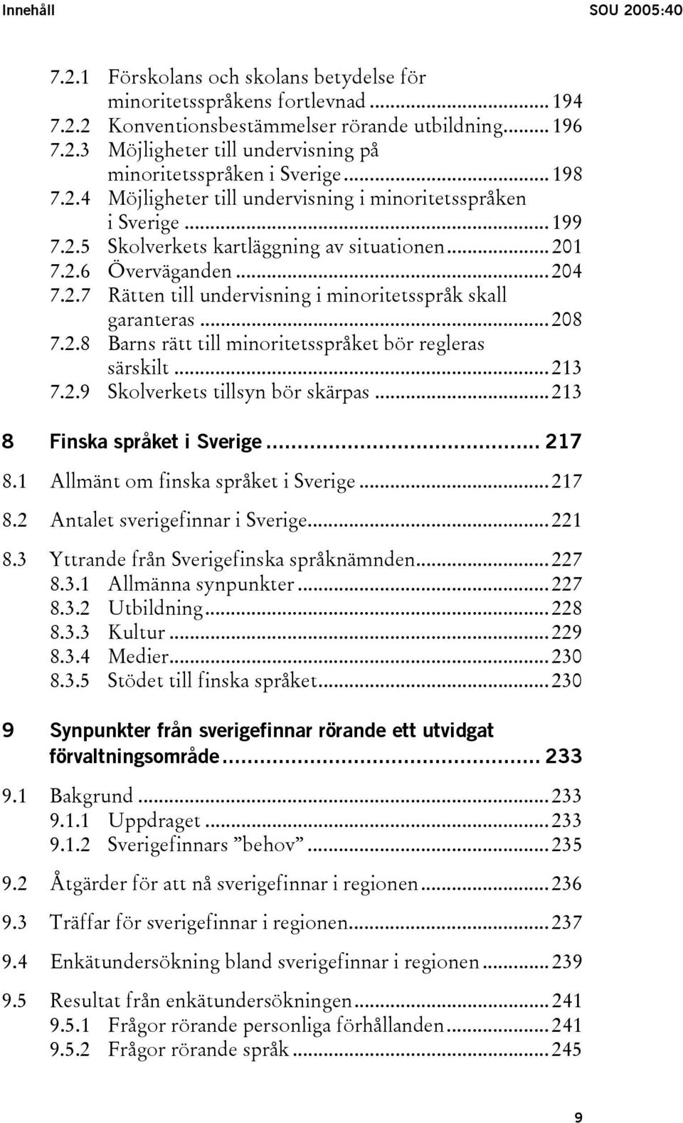 .. 208 7.2.8 Barns rätt till minoritetsspråket bör regleras särskilt... 213 7.2.9 Skolverkets tillsyn bör skärpas... 213 8 Finska språket i Sverige... 217 8.1 Allmänt om finska språket i Sverige.