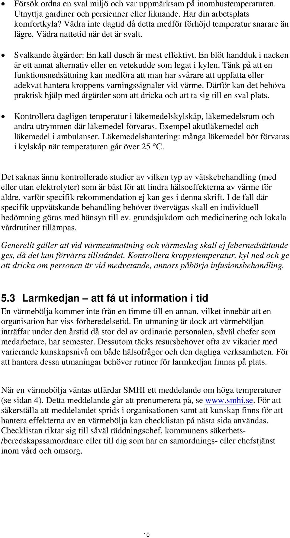 En blöt handduk i nacken är ett annat alternativ eller en vetekudde som legat i kylen.