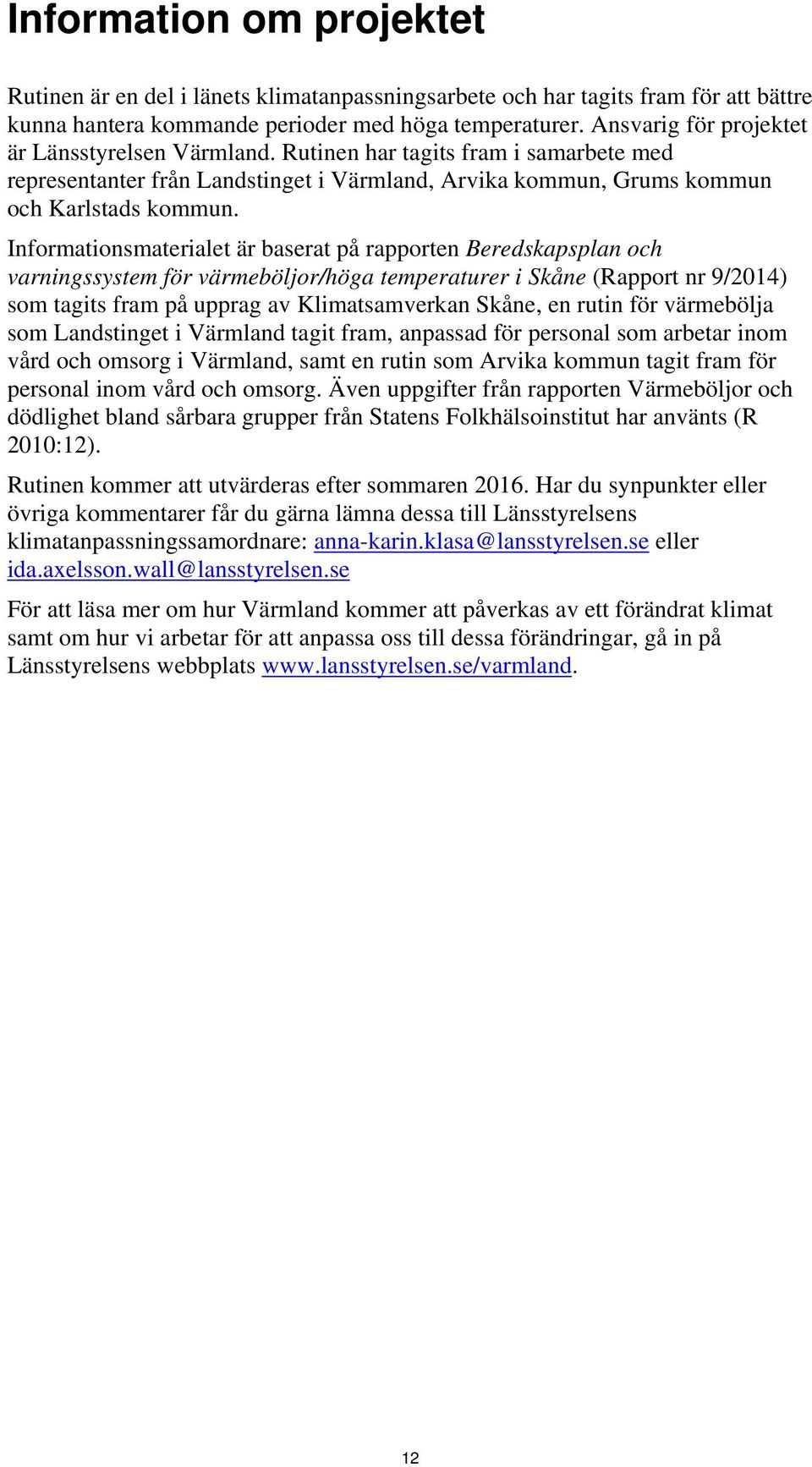 Informationsmaterialet är baserat på rapporten Beredskapsplan och varningssystem för värmeböljor/höga temperaturer i Skåne (Rapport nr 9/2014) som tagits fram på upprag av Klimatsamverkan Skåne, en