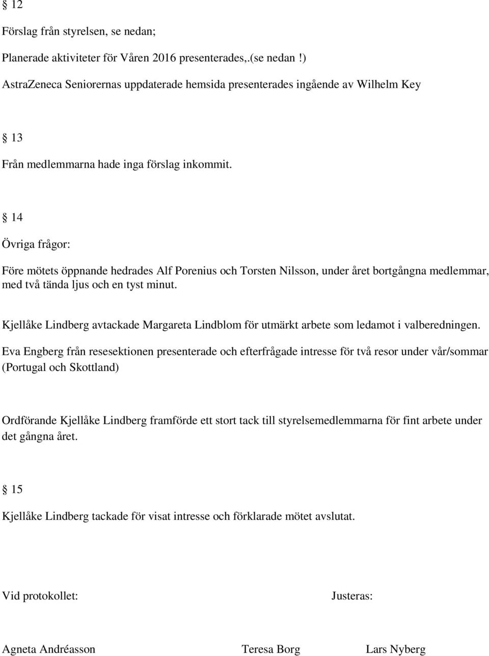 14 Övriga frågor: Före mötets öppnande hedrades Alf Porenius och Torsten Nilsson, under året bortgångna medlemmar, med två tända ljus och en tyst minut.