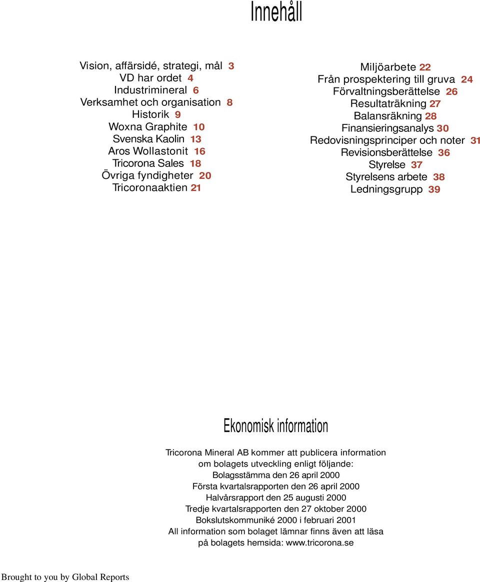 31 Revisionsberättelse 36 Styrelse 37 Styrelsens arbete 38 Ledningsgrupp 39 Ekonomisk information Tricorona Mineral AB kommer att publicera information om bolagets utveckling enligt följande: