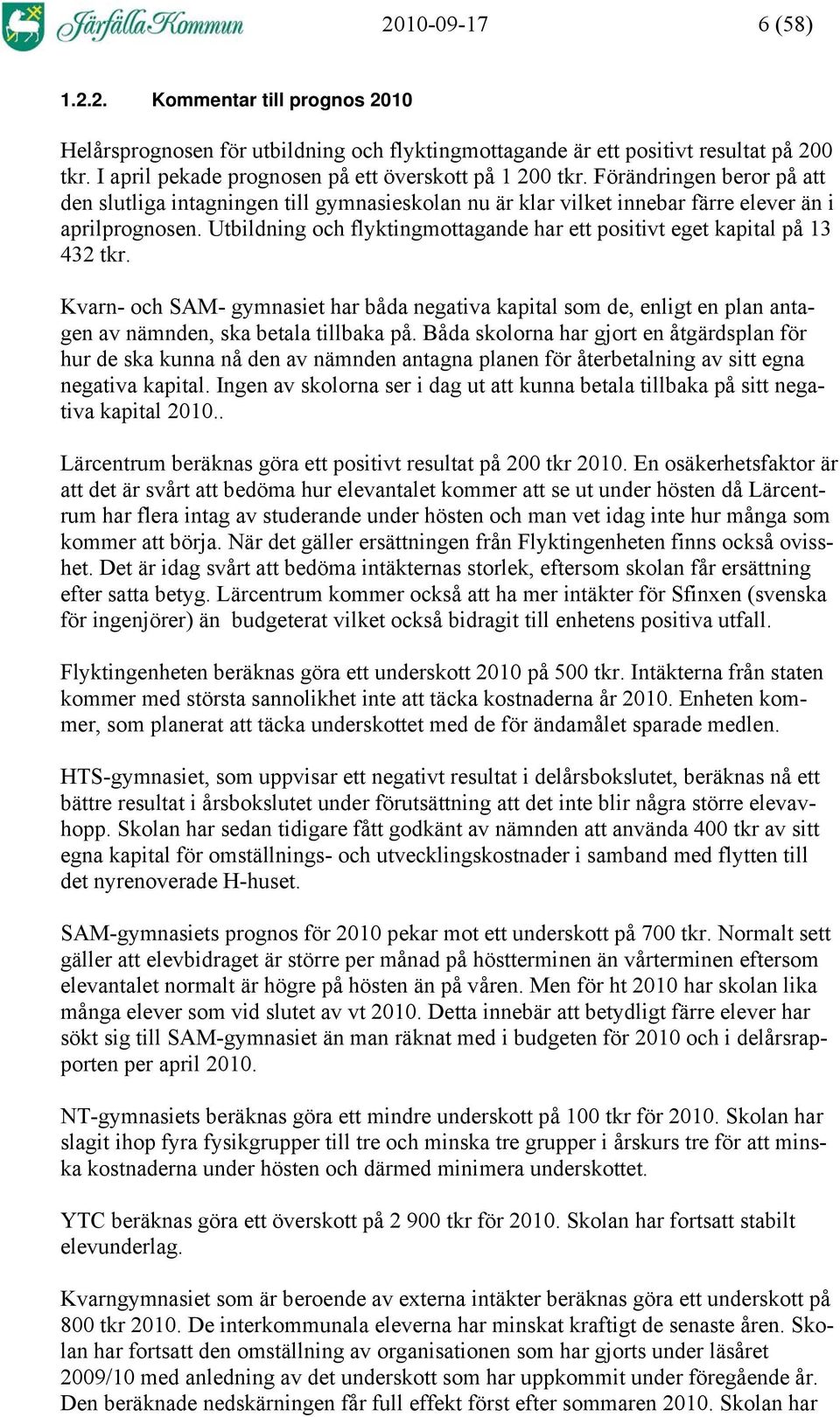 Utbildning och flyktingmottagande har ett positivt eget kapital på 13 432 tkr. Kvarn- och SAM- gymnasiet har båda negativa kapital som de, enligt en plan antagen av nämnden, ska betala tillbaka på.