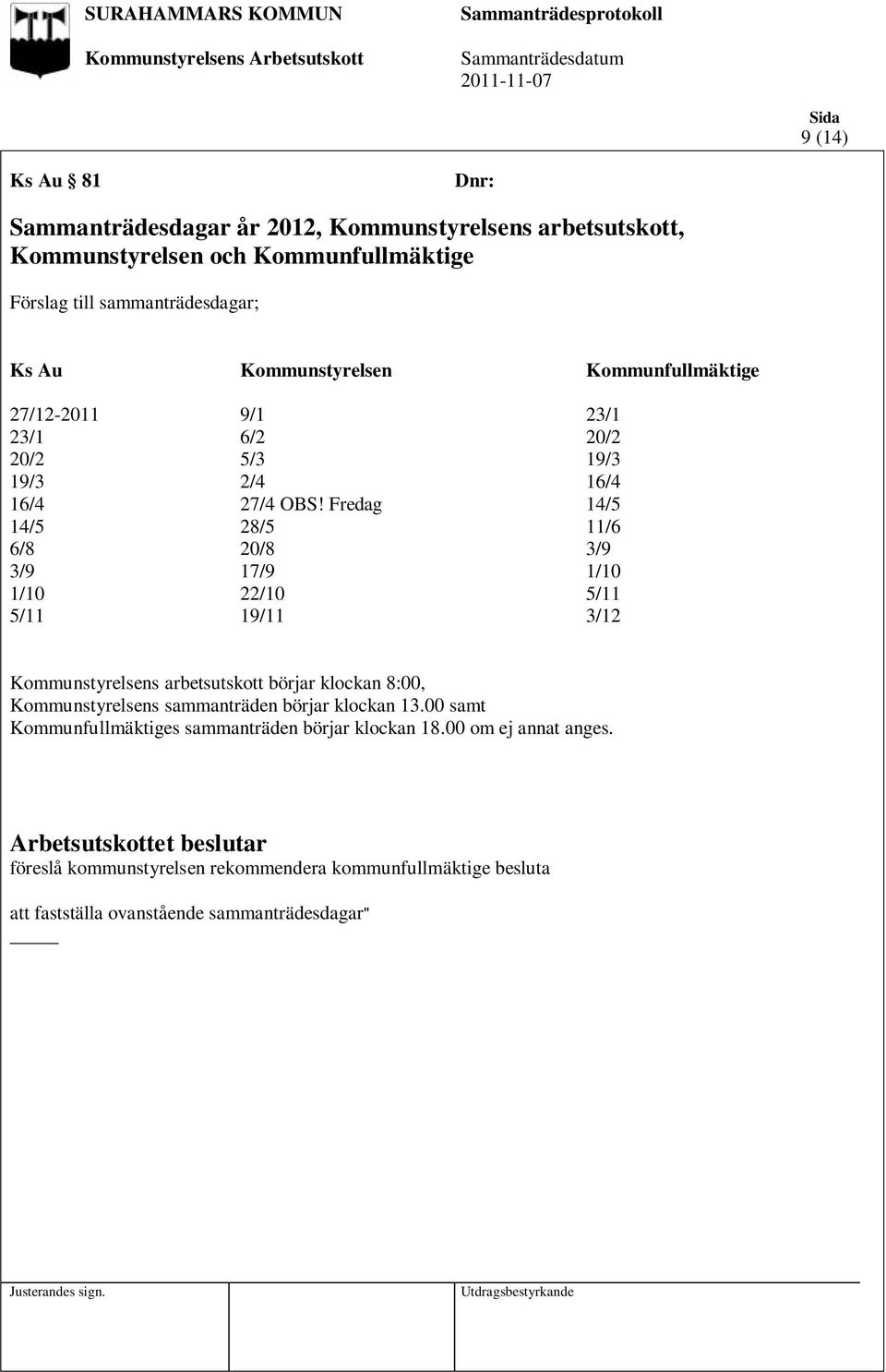 Fredag 14/5 14/5 28/5 11/6 6/8 20/8 3/9 3/9 17/9 1/10 1/10 22/10 5/11 5/11 19/11 3/12 Kommunstyrelsens arbetsutskott börjar klockan 8:00,