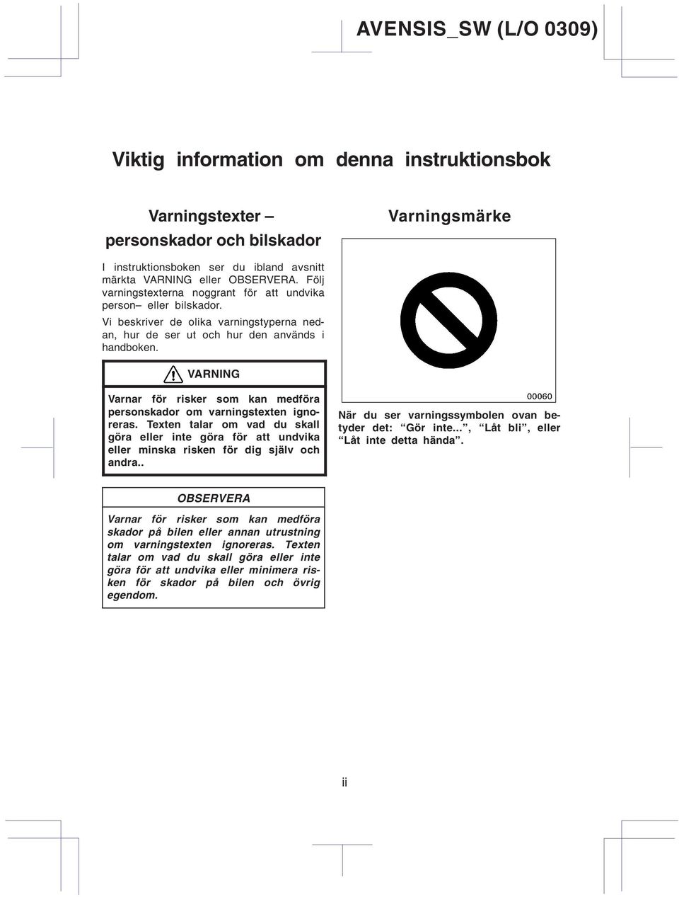 VARNING Varnar för risker som kan medföra personskador om varningstexten ignoreras. Texten talar om vad du skall göra eller inte göra för att undvika eller minska risken för dig själv och andra.