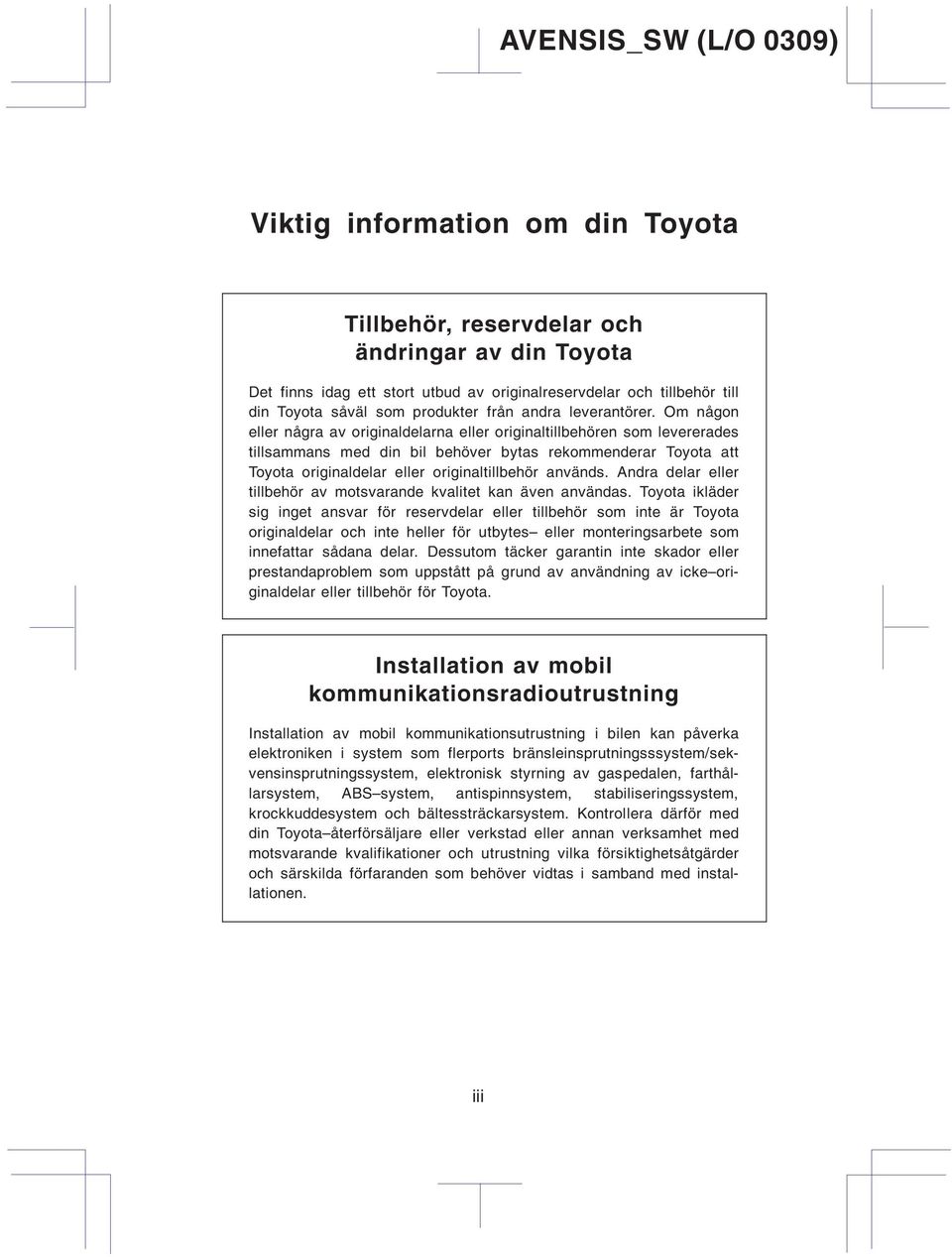 Om någon eller några av originaldelarna eller originaltillbehören som levererades tillsammans med din bil behöver bytas rekommenderar Toyota att Toyota originaldelar eller originaltillbehör används.