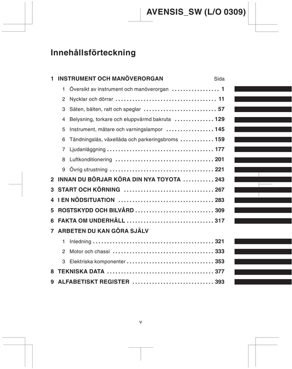 ........... 159 7 Ljudanläggning...................................... 177 8 Luftkonditionering................................... 201 9 Övrig utrustning..................................... 221 2 INNAN DU BÖRJAR KÖRA DIN NYA TOYOTA.