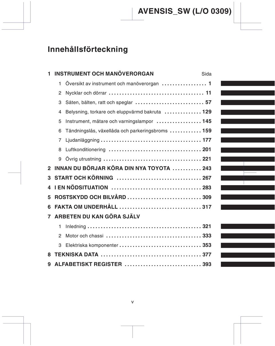 ........... 159 7 Ljudanläggning...................................... 177 8 Luftkonditionering................................... 201 9 Övrig utrustning..................................... 221 2 INNAN DU BÖRJAR KÖRA DIN NYA TOYOTA.