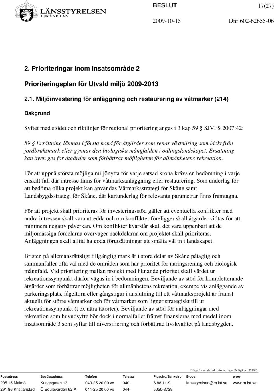2.1. Miljöinvestering för anläggning och restaurering av våtmarker (214) Bakgrund Syftet med stödet och riktlinjer för regional prioritering anges i 3 kap 59 SJVFS 2007:42: 59 Ersättning lämnas i