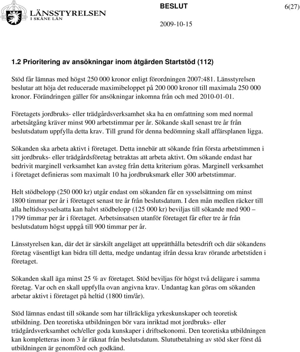 Företagets jordbruks- eller trädgårdsverksamhet ska ha en omfattning som med normal arbetsåtgång kräver minst 900 arbetstimmar per år.
