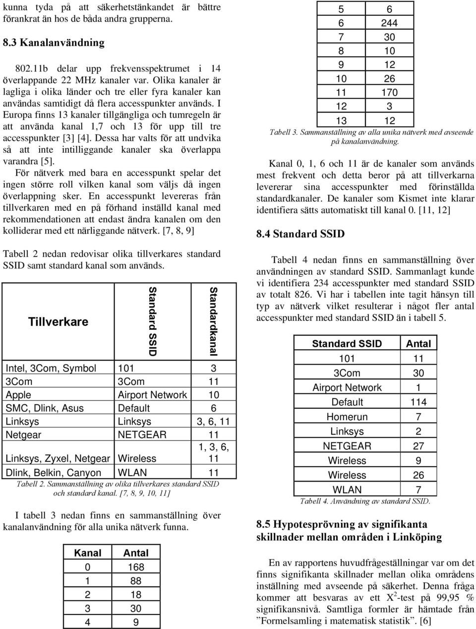 I Europa finns 13 kanaler tillgängliga och tumregeln är att använda kanal 1,7 och 13 för upp till tre accesspunkter [3] [4].