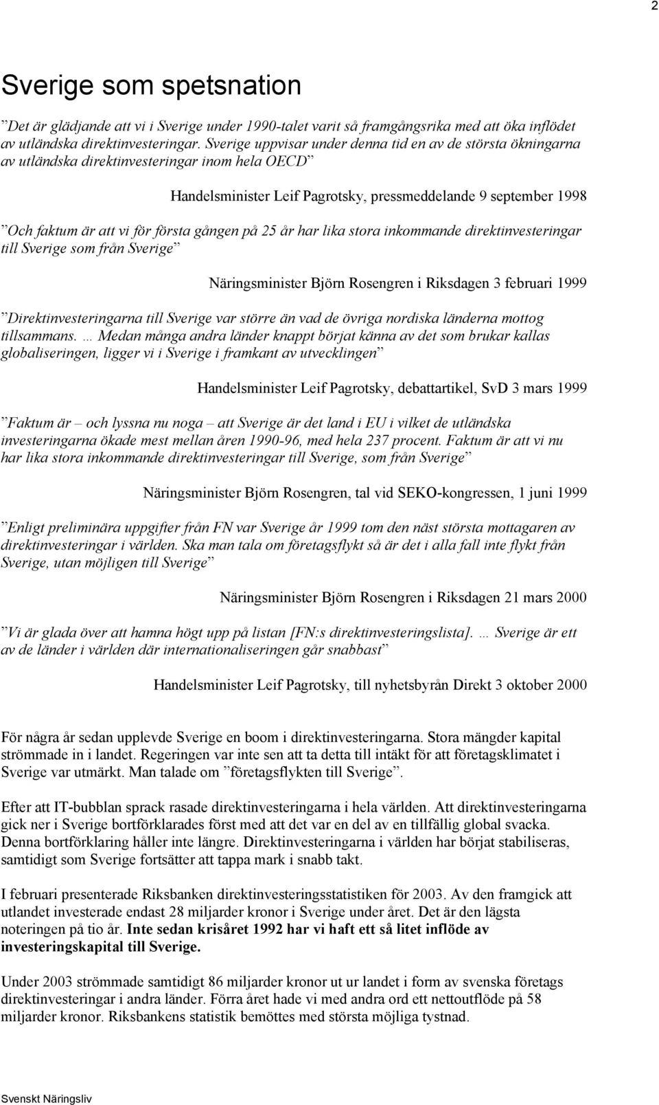 första gången på 25 år har lika stora inkommande direktinvesteringar till Sverige som från Sverige Näringsminister Björn Rosengren i Riksdagen 3 februari 1999 Direktinvesteringarna till Sverige var