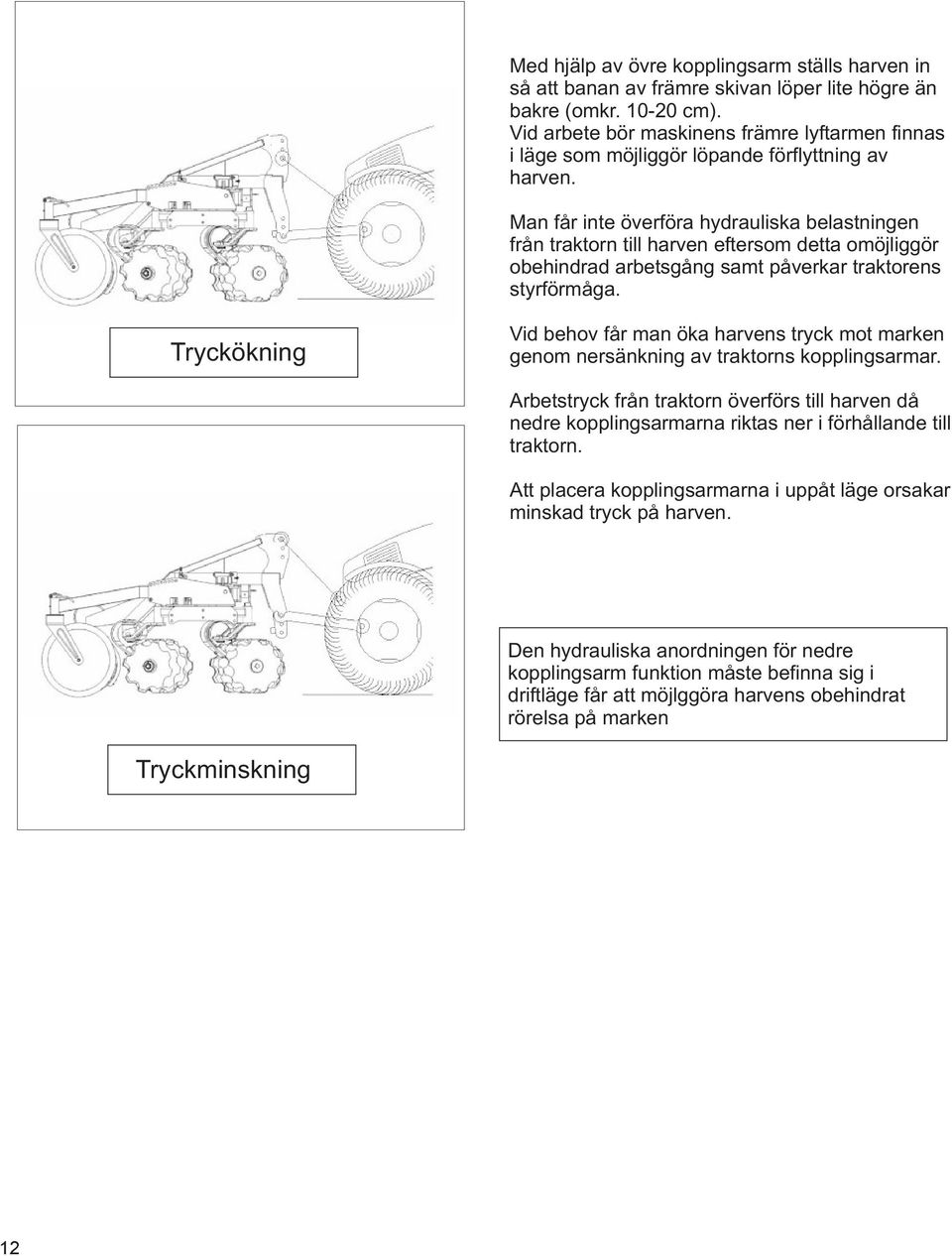 Man får inte överföra hydrauliska belastningen från traktorn till harven eftersom detta omöjliggör obehindrad arbetsgång samt påverkar traktorens styrförmåga.