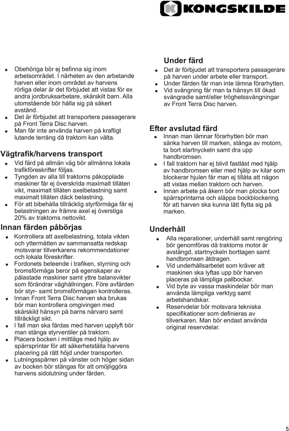 Alla utomstående bör hålla sig på säkert avstånd. Det är förbjudet att transportera passagerare på Front Terra Disc harven.