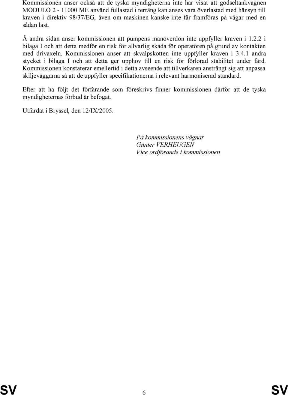 2 i bilaga I och att detta medför en risk för allvarlig skada för operatören på grund av kontakten med drivaxeln. Kommissionen anser att skvalpskotten inte uppfyller kraven i 3.4.