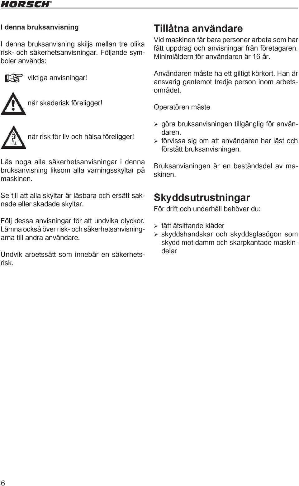 Se till att alla skyltar är läsbara och ersätt saknade eller skadade skyltar. Följ dessa anvisningar för att undvika olyckor. Lämna också över risk- och säkerhetsanvisningarna till andra användare.