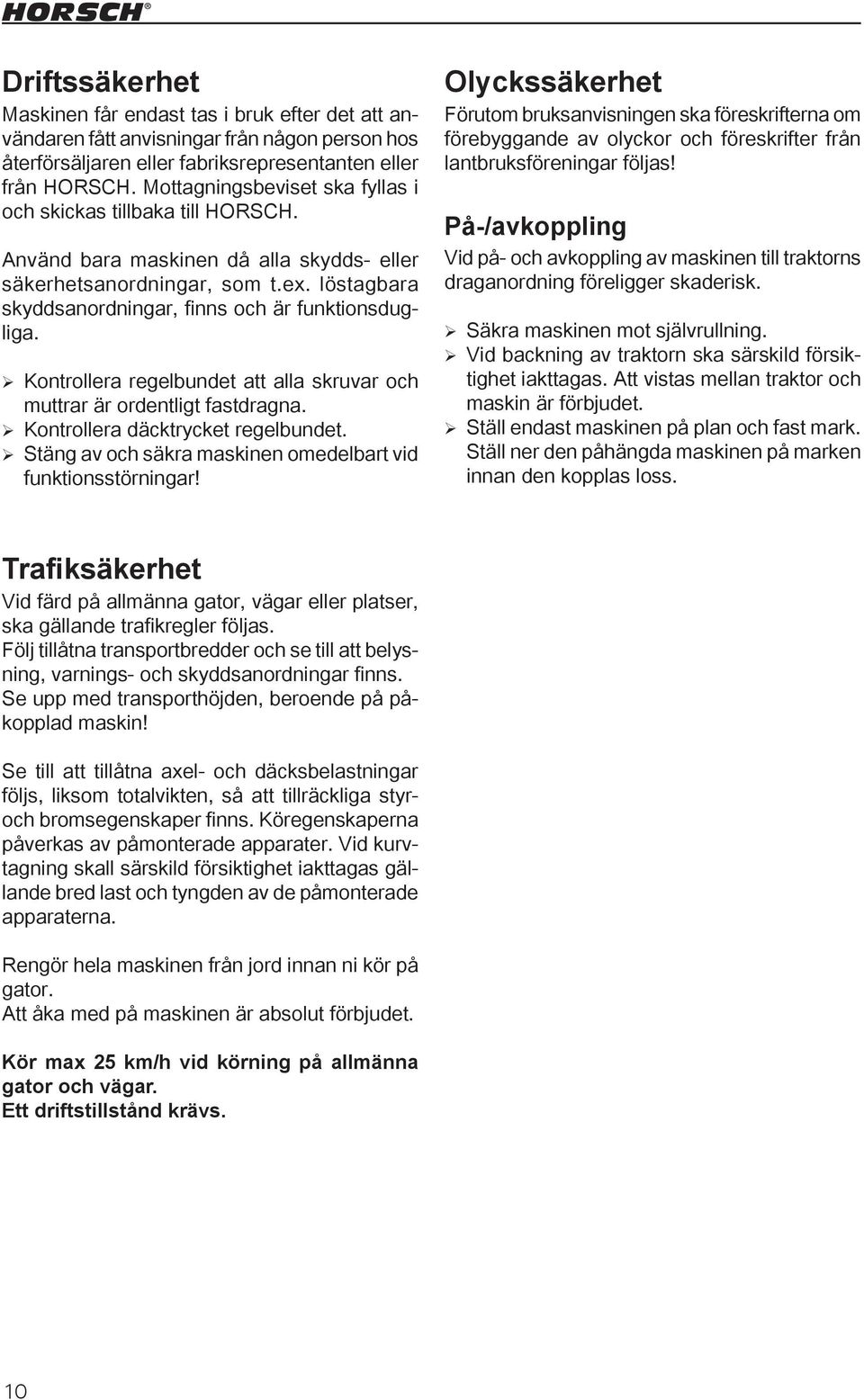 löstagbara skyddsanordningar, finns och är funktionsdugliga. Kontrollera regelbundet att alla skruvar och muttrar är ordentligt fastdragna. Kontrollera däcktrycket regelbundet.