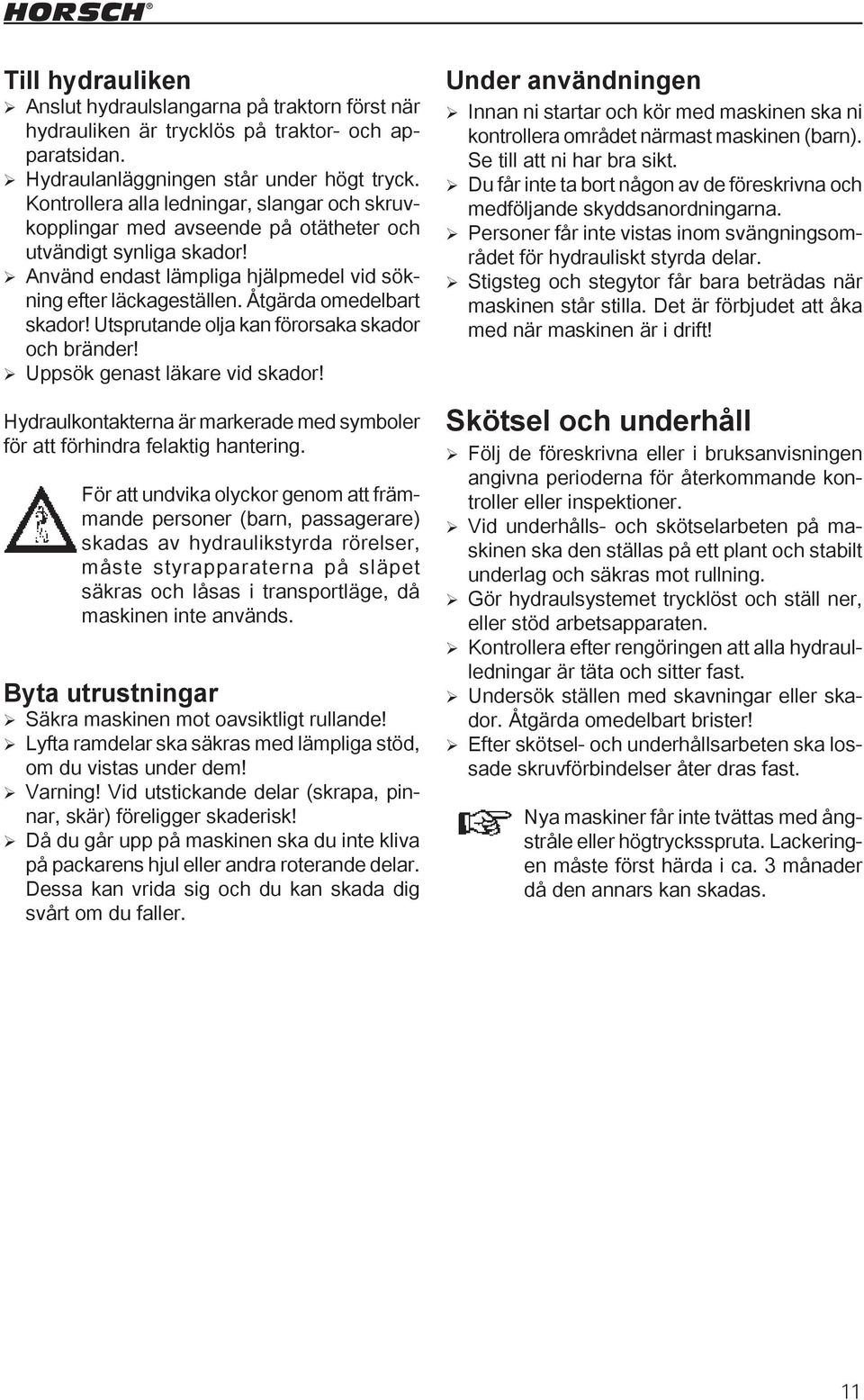 Åtgärda omedelbart skador! Utsprutande olja kan förorsaka skador och bränder! Uppsök genast läkare vid skador! Hydraulkontakterna är markerade med symboler för att förhindra felaktig hantering.