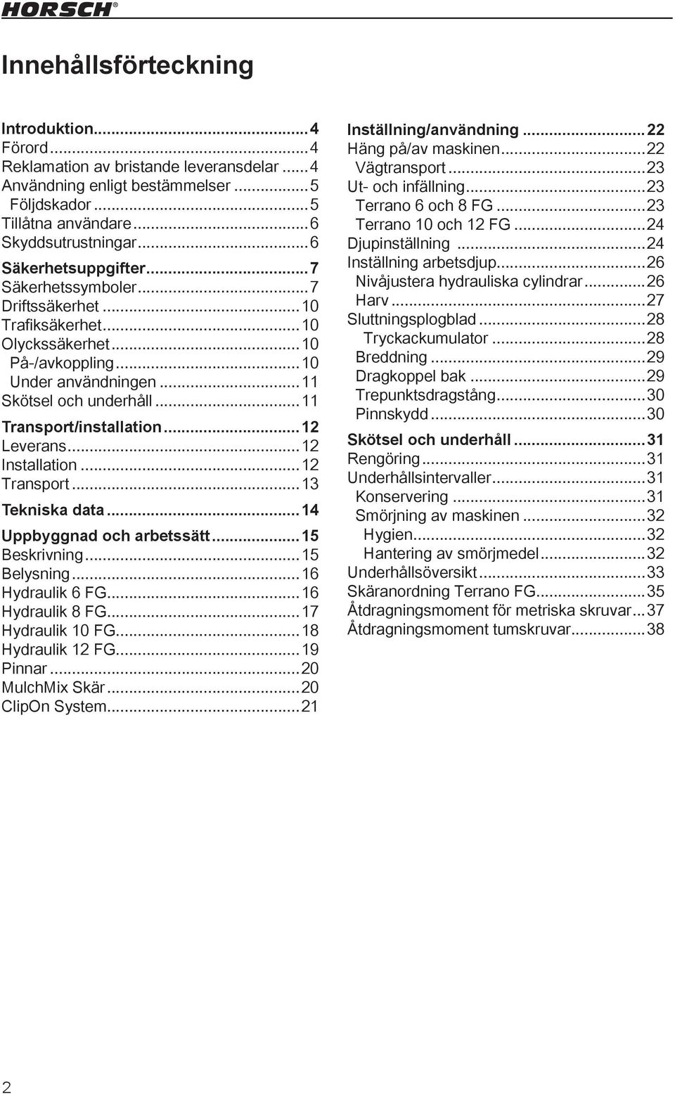 ..11 Transport/installation...12 Leverans...12 Installation...12 Transport...13 Tekniska data...14 Uppbyggnad och arbetssätt...15 Beskrivning...15 Belysning...16 Hydraulik 6 FG...16 Hydraulik 8 FG.
