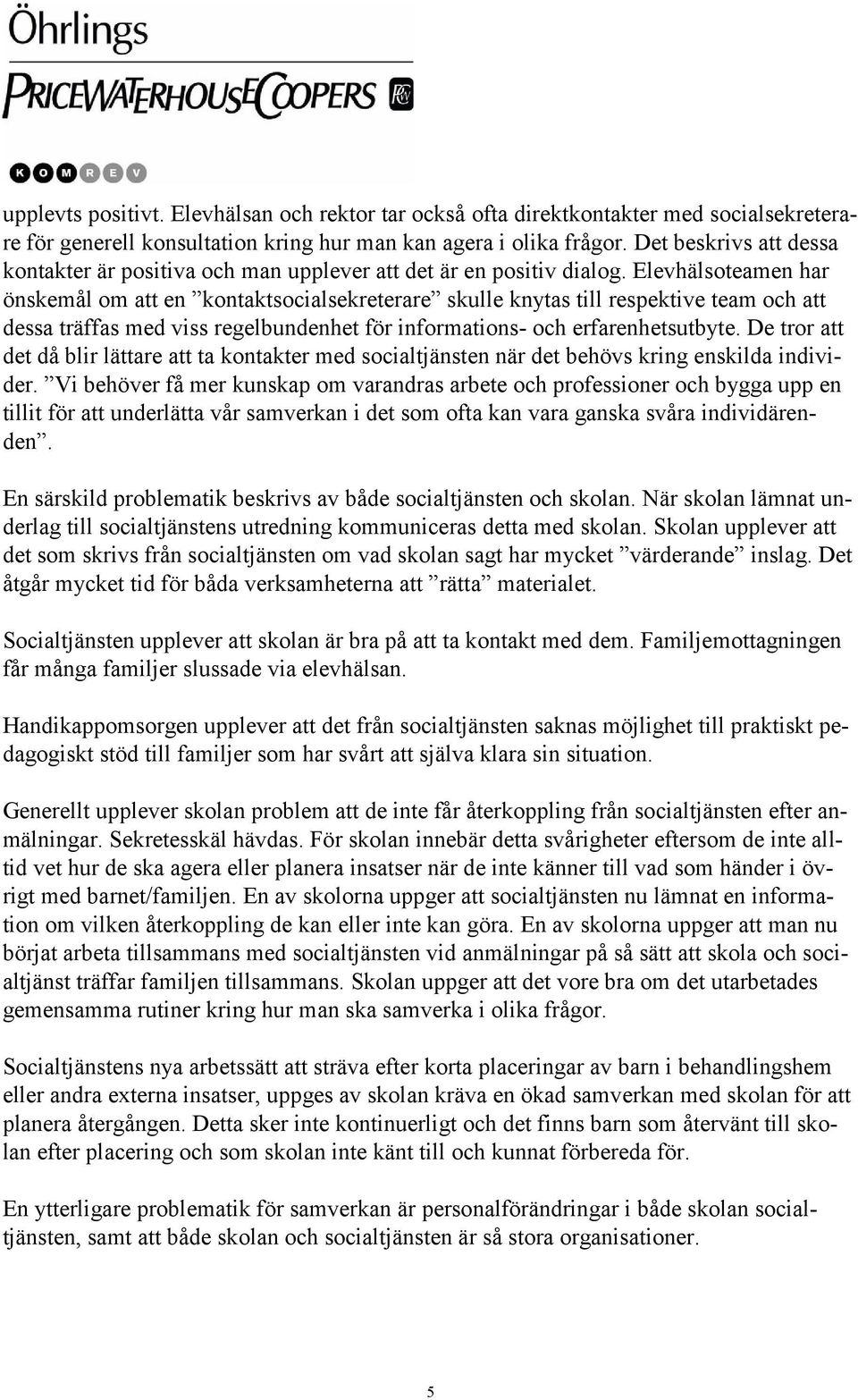 Elevhälsoteamen har önskemål om att en kontaktsocialsekreterare skulle knytas till respektive team och att dessa träffas med viss regelbundenhet för informations- och erfarenhetsutbyte.