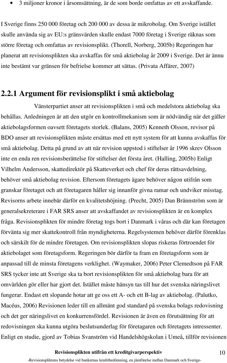 (Thorell, Norberg, 2005b) Regeringen har planerat att revisionsplikten ska avskaffas för små aktiebolag år 2009 i Sverige. Det är ännu inte bestämt var gränsen för befrielse kommer att sättas.