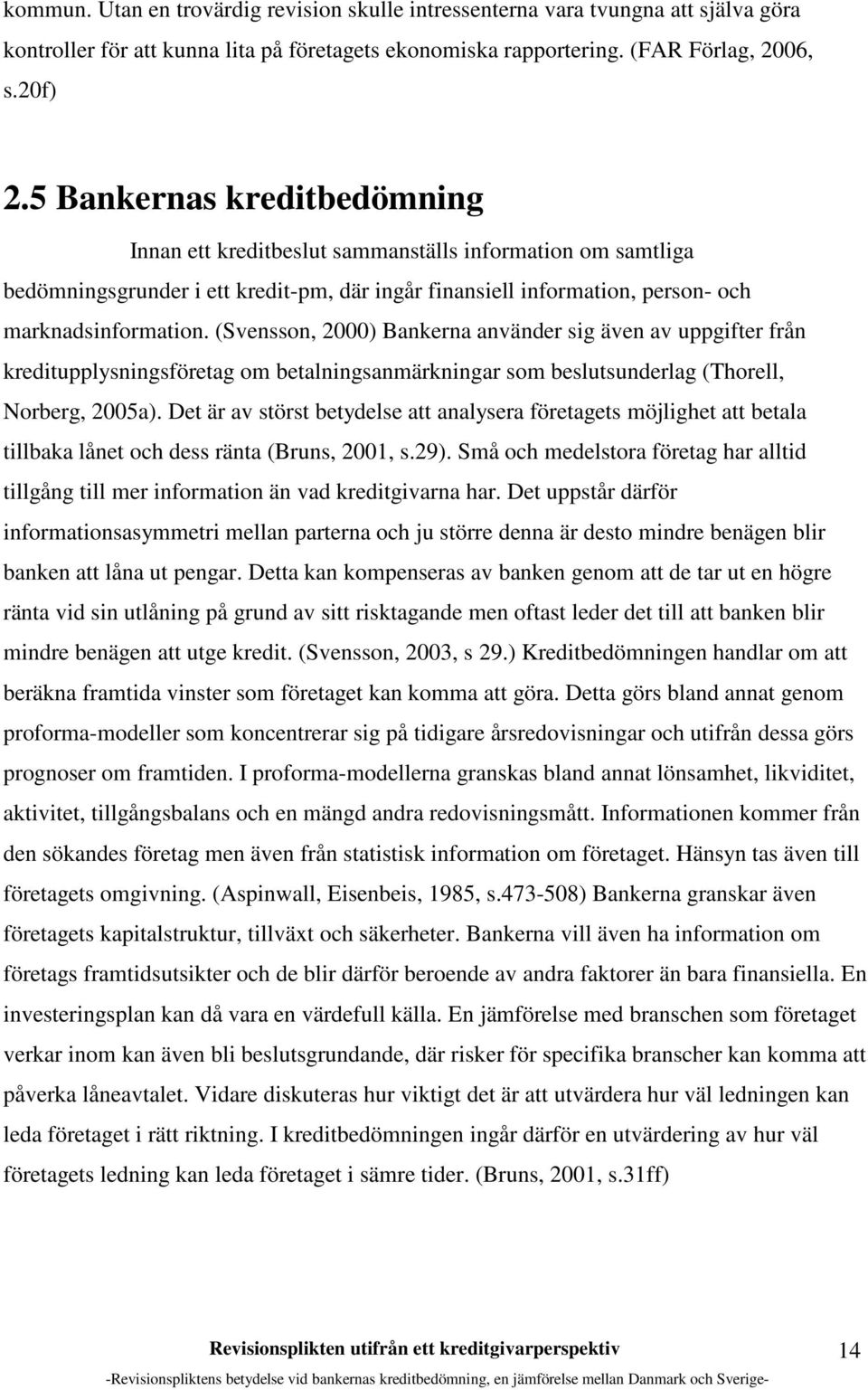 (Svensson, 2000) Bankerna använder sig även av uppgifter från kreditupplysningsföretag om betalningsanmärkningar som beslutsunderlag (Thorell, Norberg, 2005a).