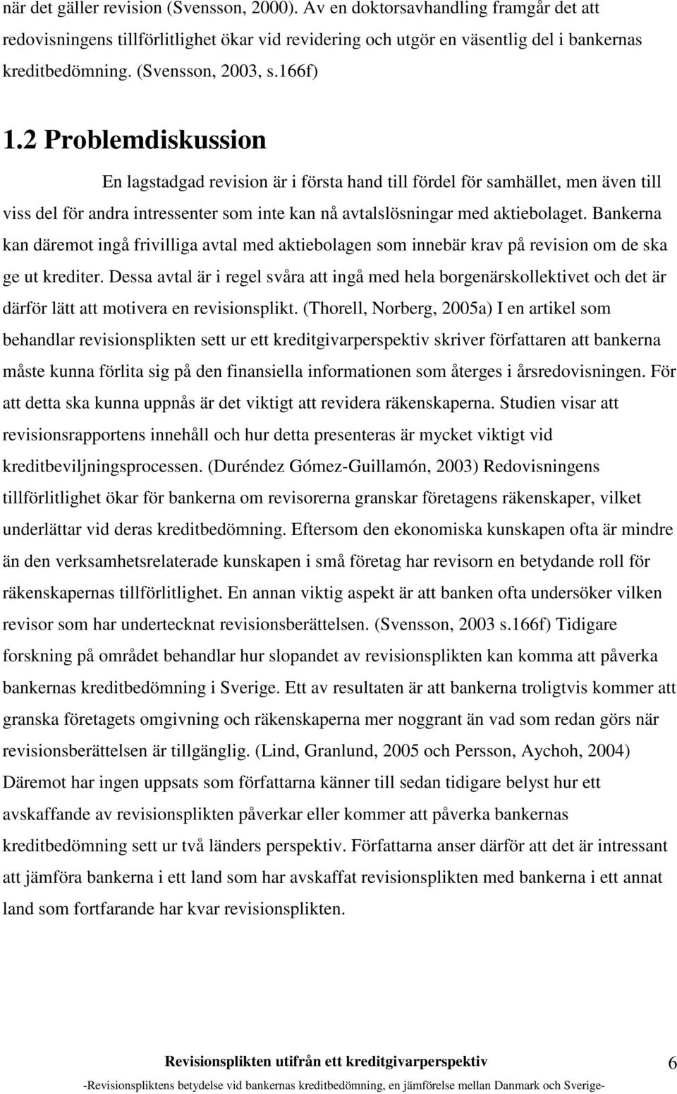 2 Problemdiskussion En lagstadgad revision är i första hand till fördel för samhället, men även till viss del för andra intressenter som inte kan nå avtalslösningar med aktiebolaget.