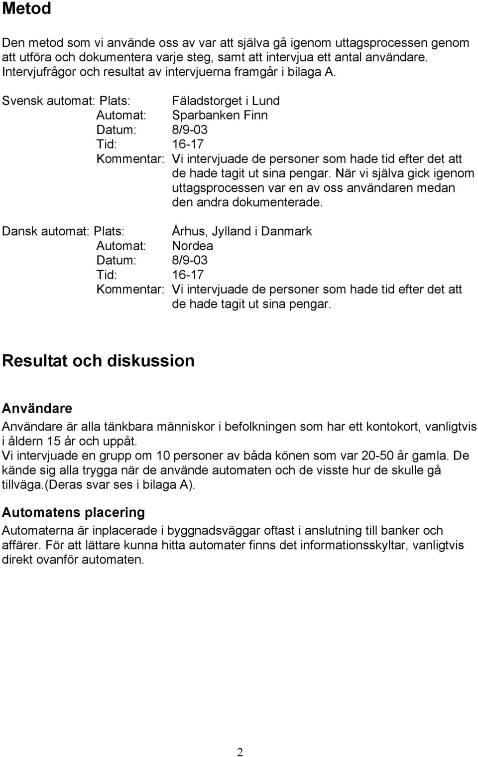 Svensk automat: Plats: Fäladstorget i Lund Automat: Sparbanken Finn Datum: 8/9-03 Tid: 16-17 Kommentar: Vi intervjuade de personer som hade tid efter det att de hade tagit ut sina pengar.