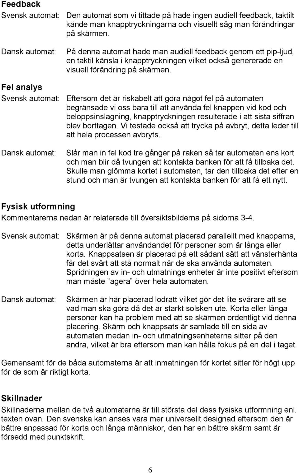 Fel analys Svensk automat: Eftersom det är riskabelt att göra något fel på automaten begränsade vi oss bara till att använda fel knappen vid kod och beloppsinslagning, knapptryckningen resulterade i