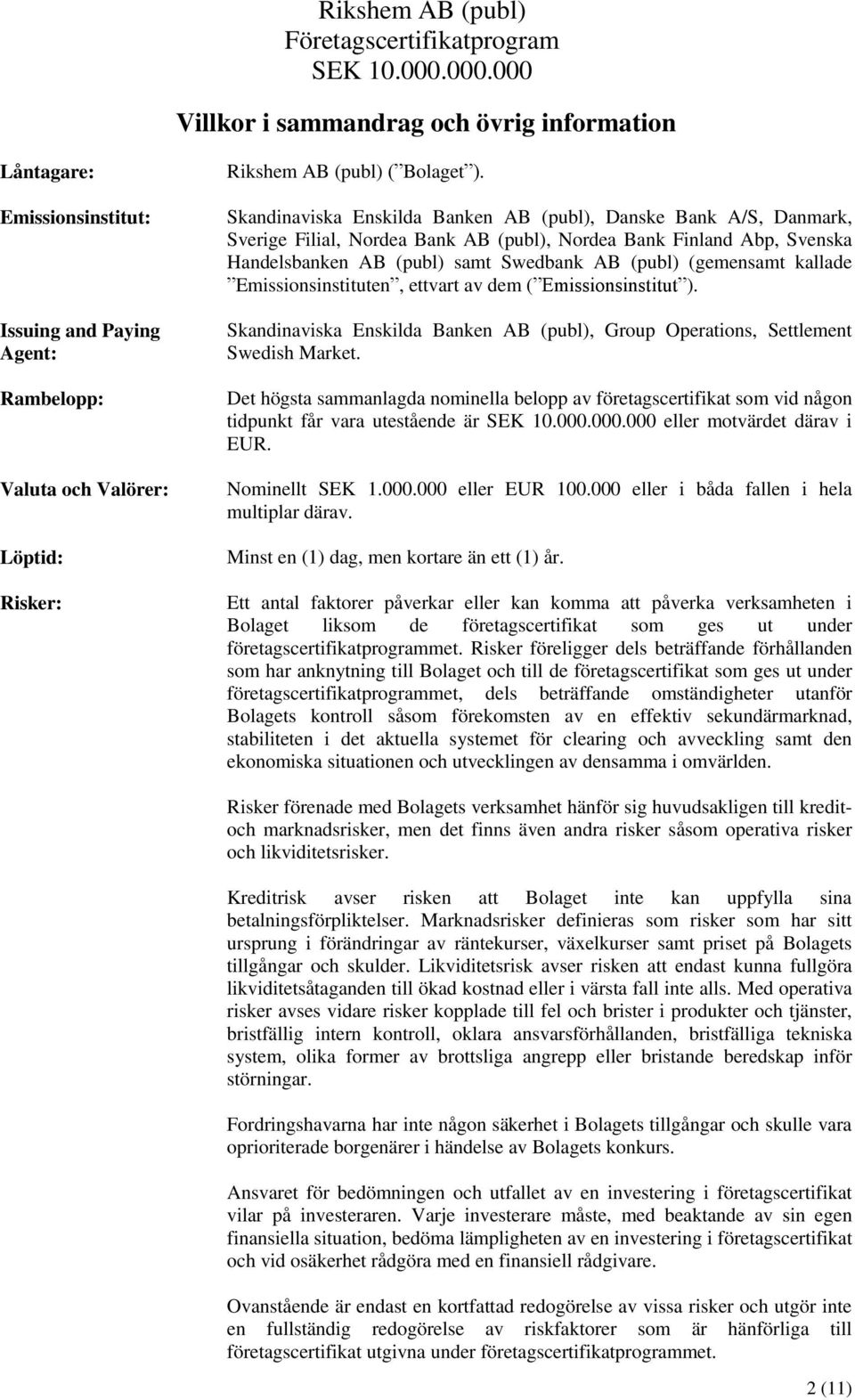 Skandinaviska Enskilda Banken AB (publ), Danske Bank A/S, Danmark, Sverige Filial, Nordea Bank AB (publ), Nordea Bank Finland Abp, Svenska Handelsbanken AB (publ) samt Swedbank AB (publ) (gemensamt