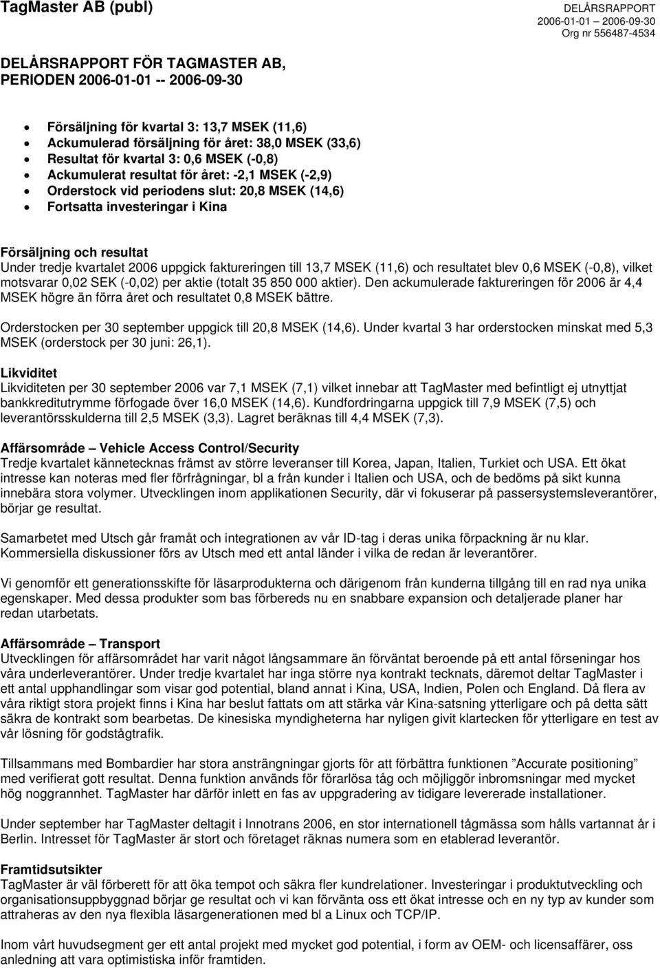 MSEK (11,6) och resultatet blev 0,6 MSEK (-0,8), vilket motsvarar 0,02 SEK (-0,02) per aktie (totalt 35 850 000 aktier).