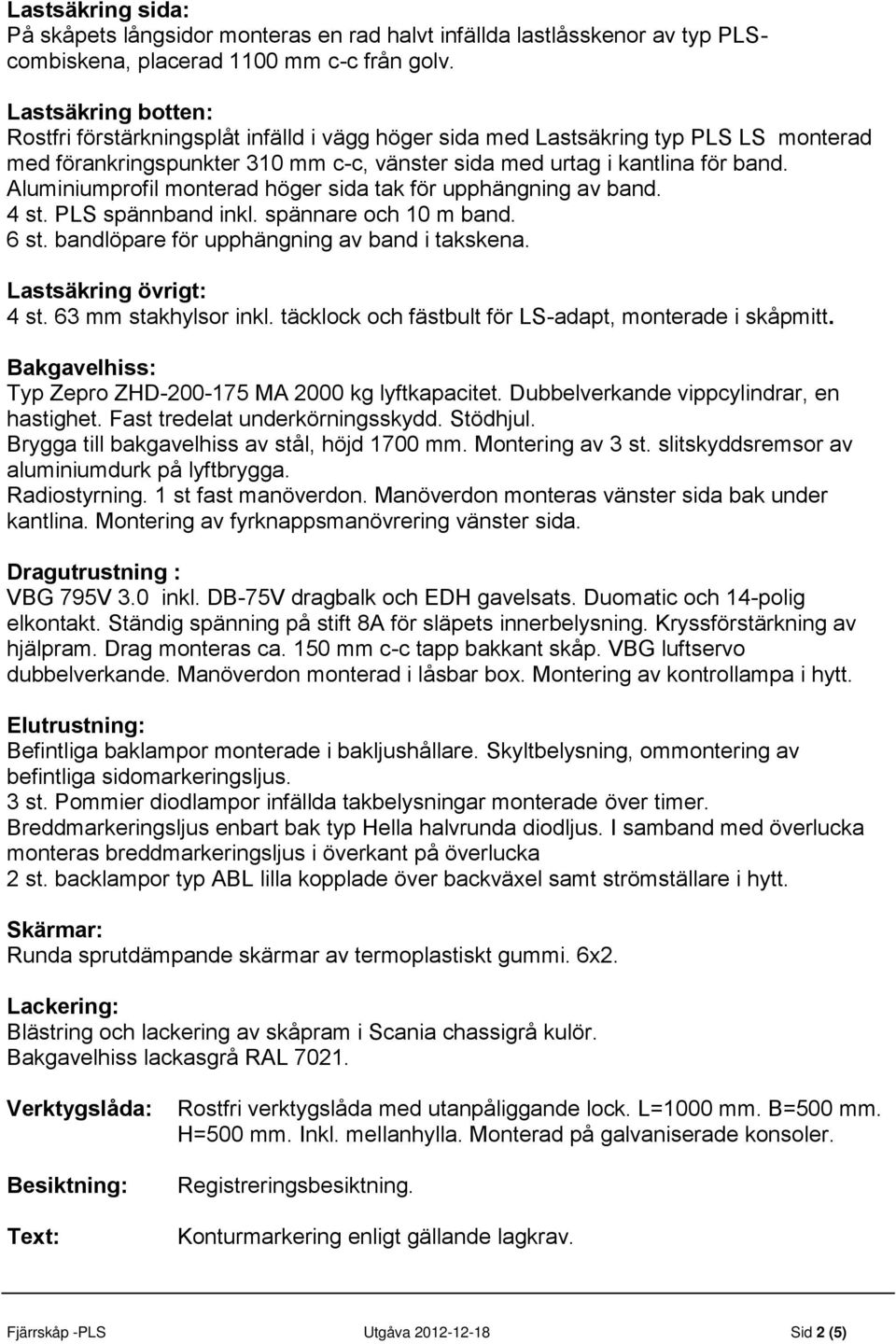 Aluminiumprofil monterad höger sida tak för upphängning av band. 4 st. PLS spännband inkl. spännare och 10 m band. 6 st. bandlöpare för upphängning av band i takskena. Lastsäkring övrigt: 4 st.