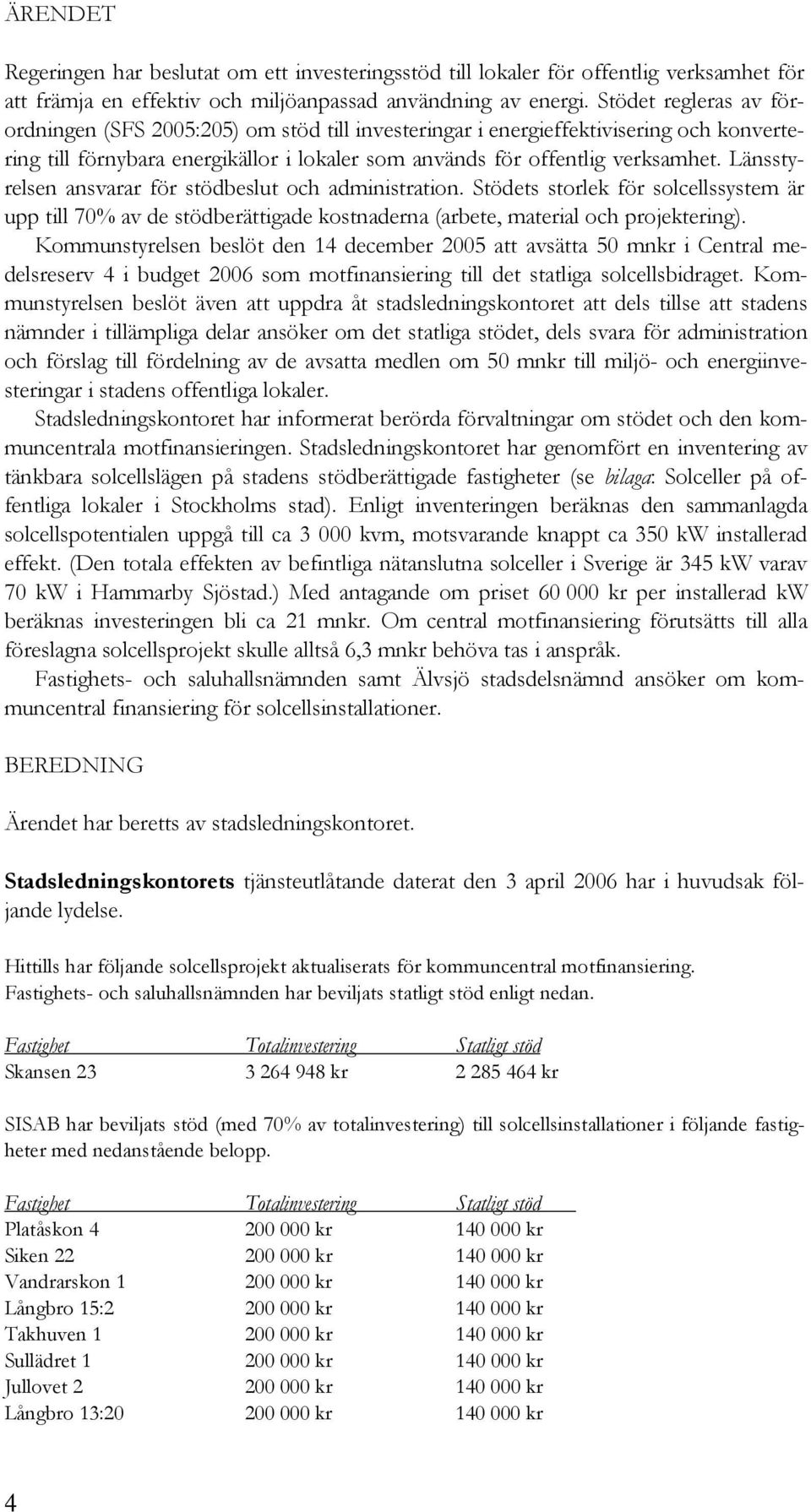 Länsstyrelsen ansvarar för stödbeslut och administration. Stödets storlek för solcellssystem är upp till 70% av de stödberättigade kostnaderna (arbete, material och projektering).