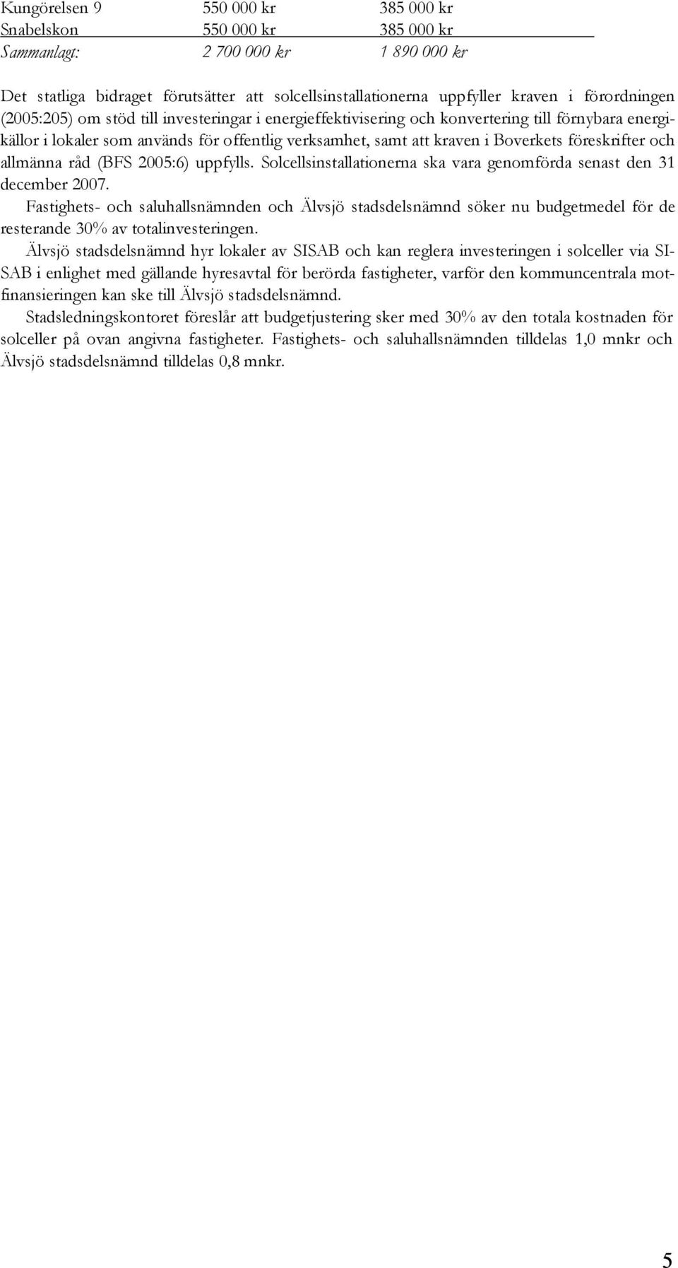 föreskrifter och allmänna råd (BFS 2005:6) uppfylls. Solcellsinstallationerna ska vara genomförda senast den 31 december 2007.