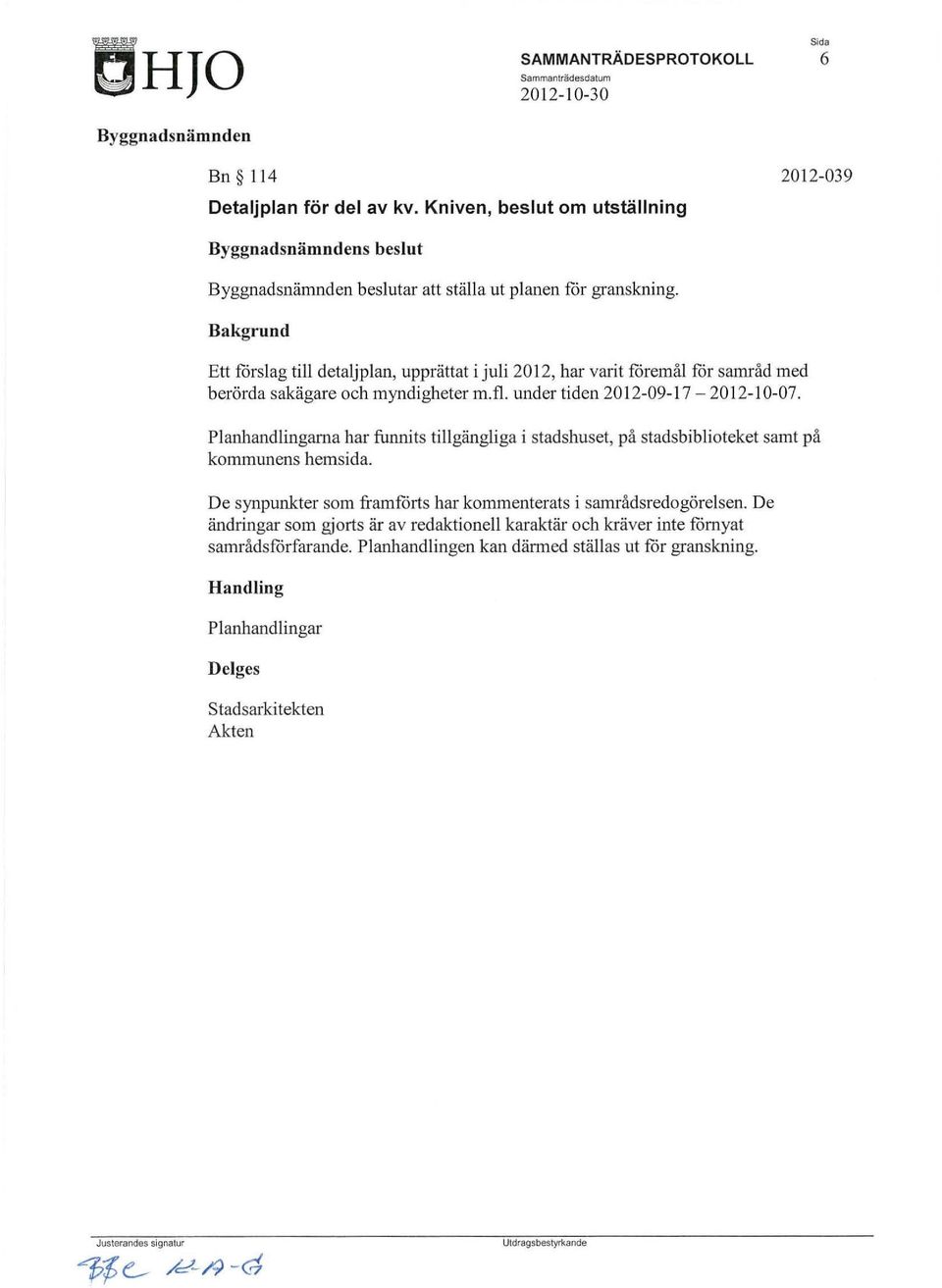 Ett förslag till detaljplan, upprättat i juli 20 12, har varit föremål för samråd med berörda sakägare och myndigheter m.fl. under tiden 2012-09-1 7-20 12-10-07.